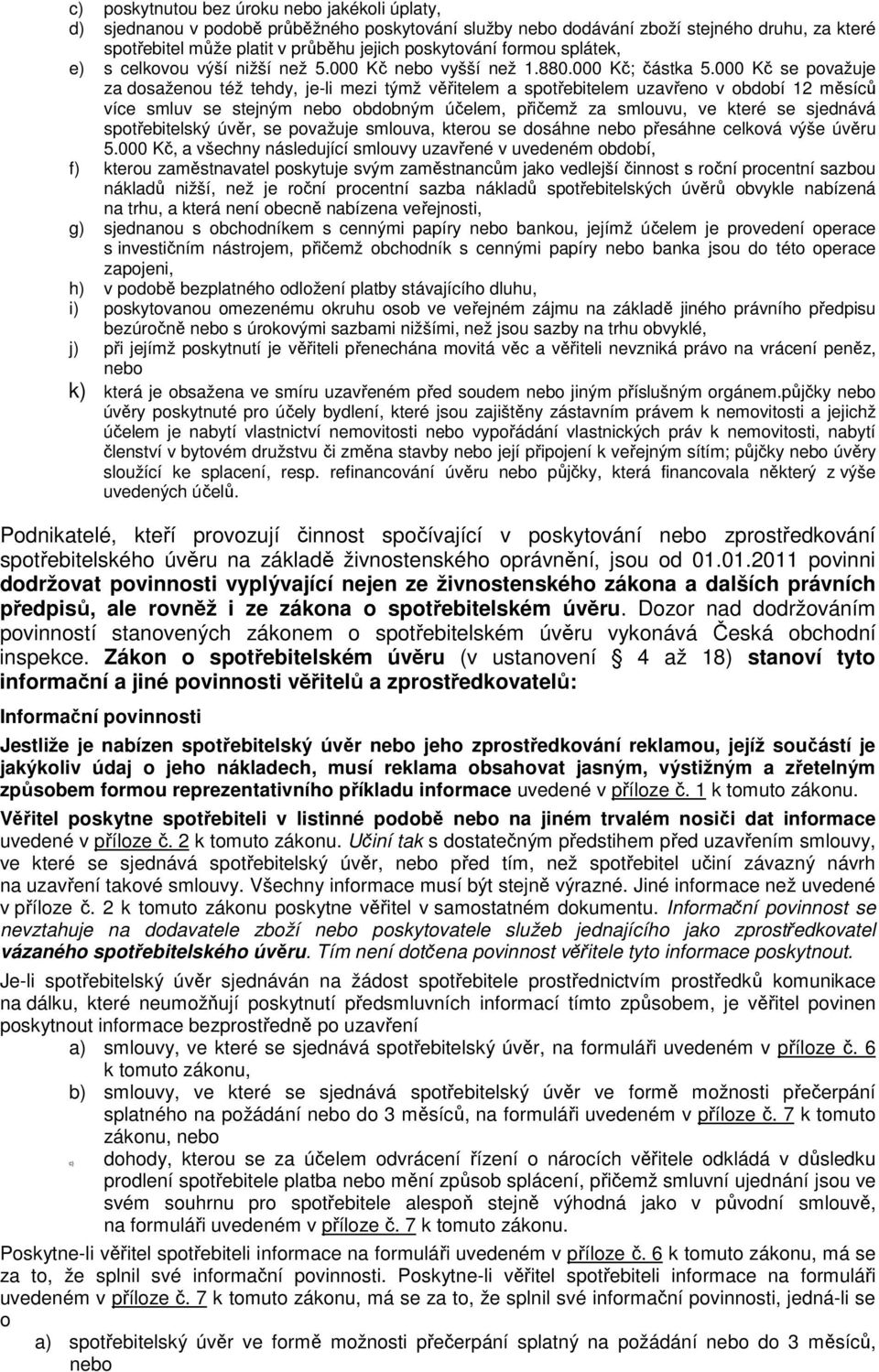 000 Kč se považuje za dosaženou též tehdy, je-li mezi týmž věřitelem a spotřebitelem uzavřeno v období 12 měsíců více smluv se stejným nebo obdobným účelem, přičemž za smlouvu, ve které se sjednává