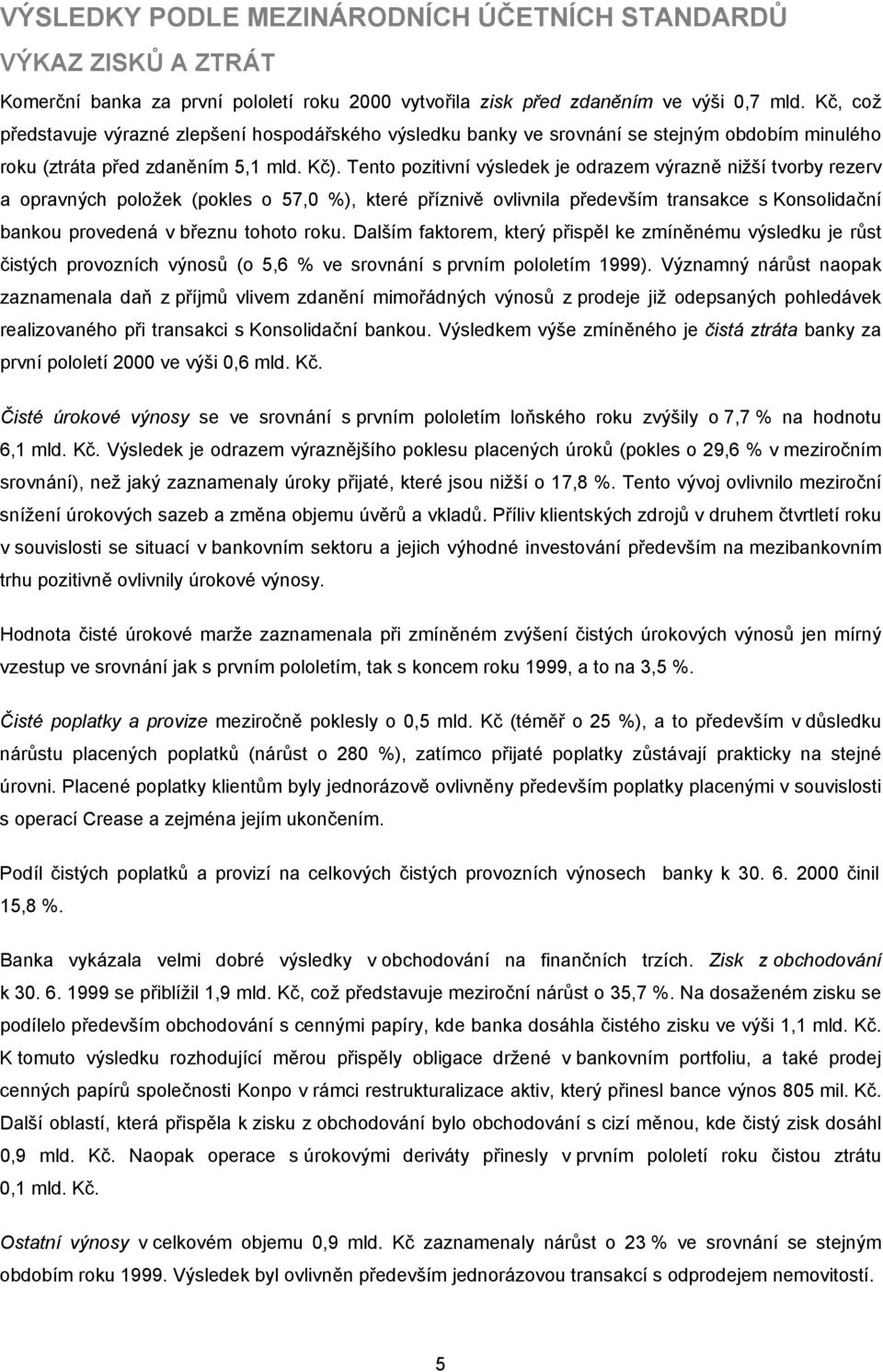 Tento pozitivní výsledek je odrazem výrazně nižší tvorby rezerv a opravných položek (pokles o 57,0 %), které příznivě ovlivnila především transakce s Konsolidační bankou provedená v březnu tohoto