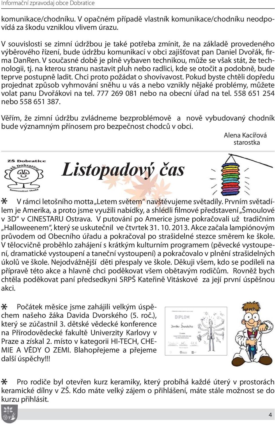 V současné době je plně vybaven technikou, může se však stát, že technologii, tj. na kterou stranu nastavit pluh nebo radlici, kde se otočit a podobně, bude teprve postupně ladit.