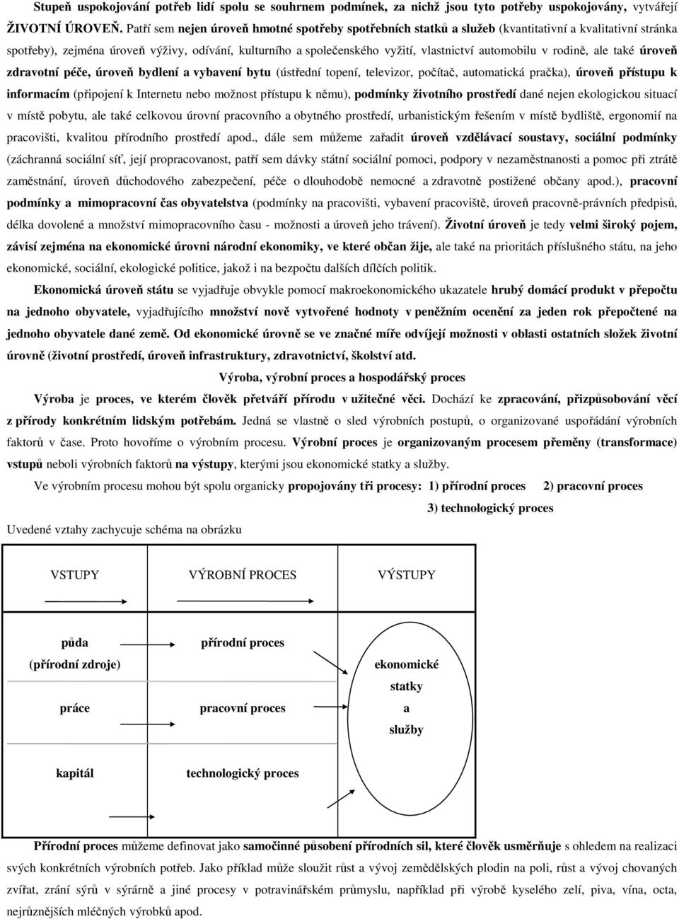 automobilu v rodině, ale také úroveň zdravotní péče, úroveň bydlení a vybavení bytu (ústřední topení, televizor, počítač, automatická pračka), úroveň přístupu k informacím (připojení k Internetu nebo