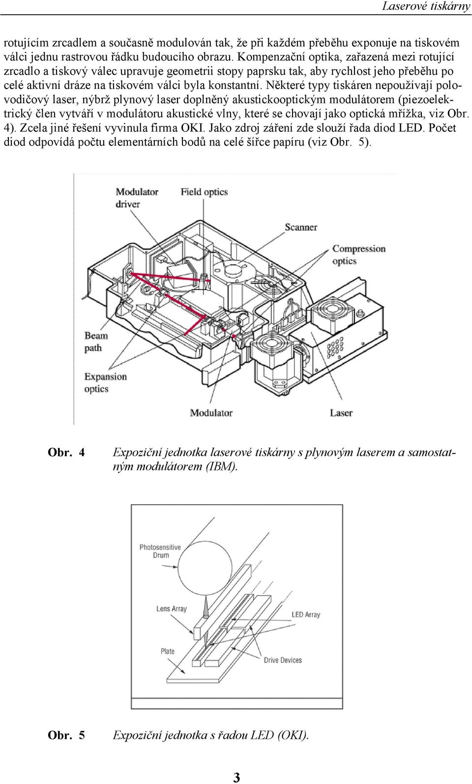 Některé typy tiskáren nepoužívají polovodičový laser, nýbrž plynový laser doplněný akustickooptickým modulátorem (piezoelektrický člen vytváří v modulátoru akustické vlny, které se chovají jako