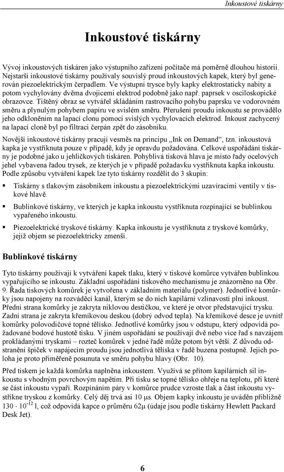 Ve výstupní trysce byly kapky elektrostaticky nabity a potom vychylovány dvěma dvojicemi elektrod podobně jako např. paprsek v osciloskopické obrazovce.