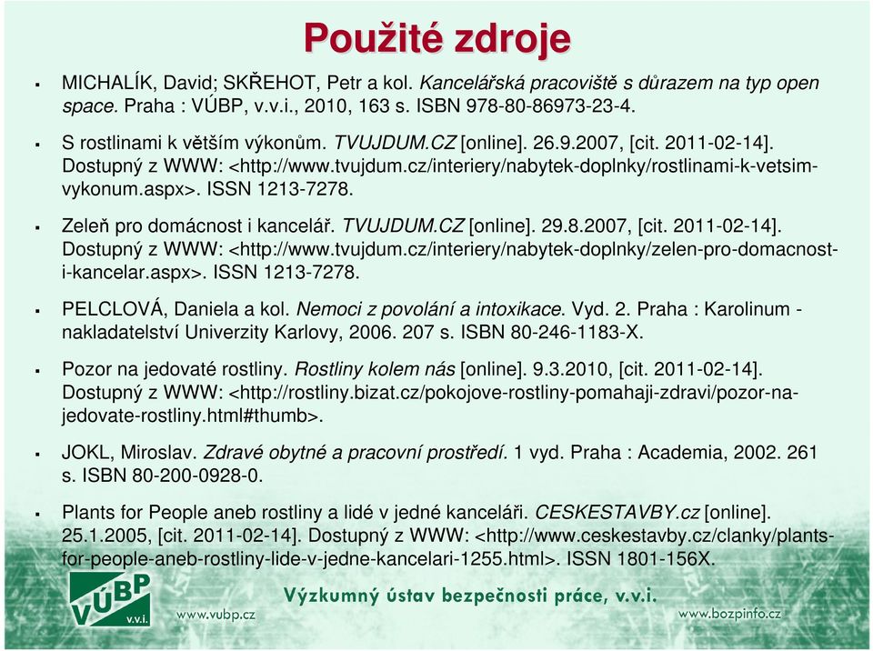 TVUJDUM.CZ [online]. 29.8.2007, [cit. 2011-02-14]. Dostupný z WWW: <http://www.tvujdum.cz/interiery/nabytek-doplnky/zelen-pro-domacnosti-kancelar.aspx>. ISSN 1213-7278. PELCLOVÁ, Daniela a kol.