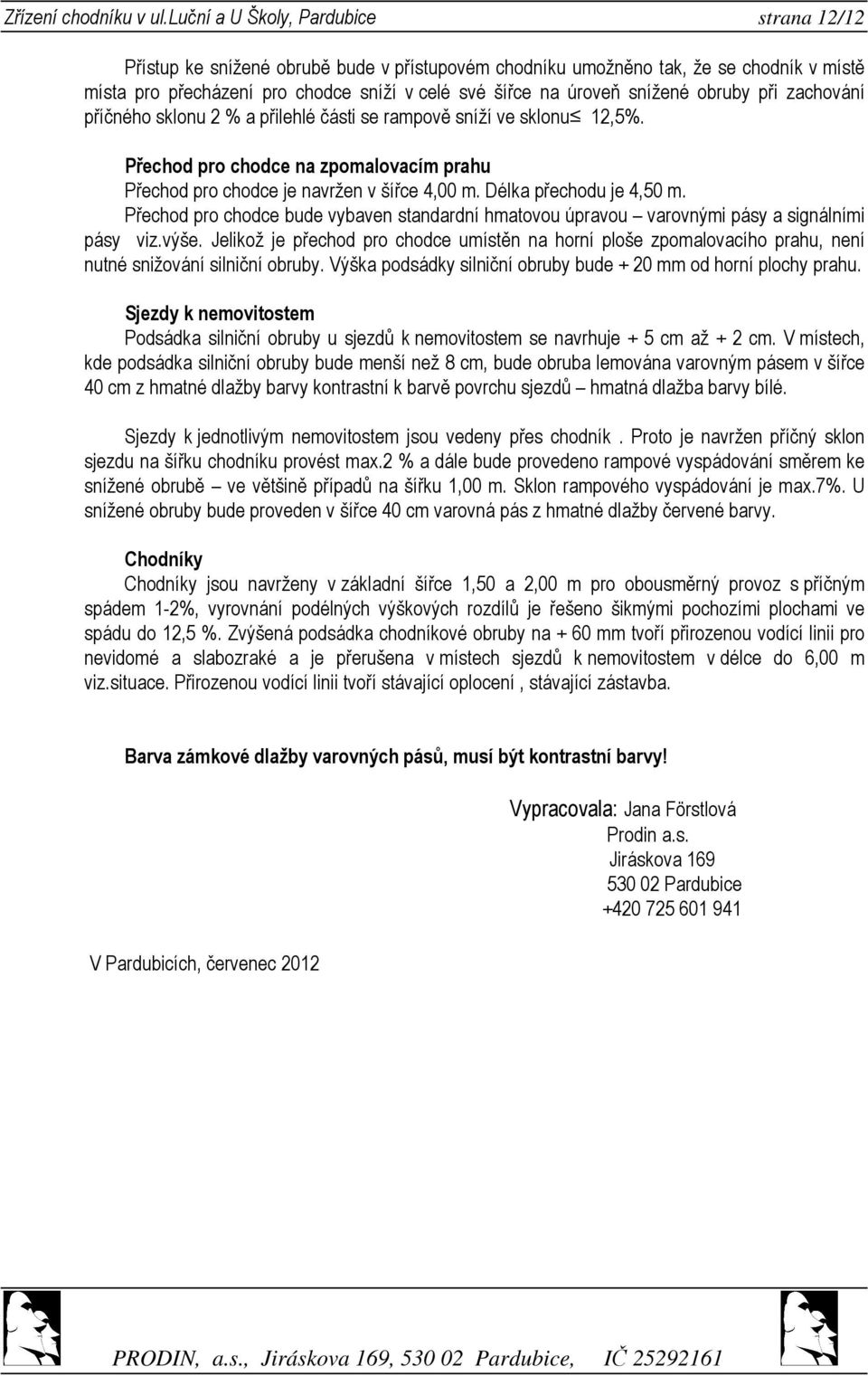 snížené obruby při zachování příčného sklonu 2 % a přilehlé části se rampově sníží ve sklonu 12,5%. Přechod pro chodce na zpomalovacím prahu Přechod pro chodce je navržen v šířce 4,00 m.