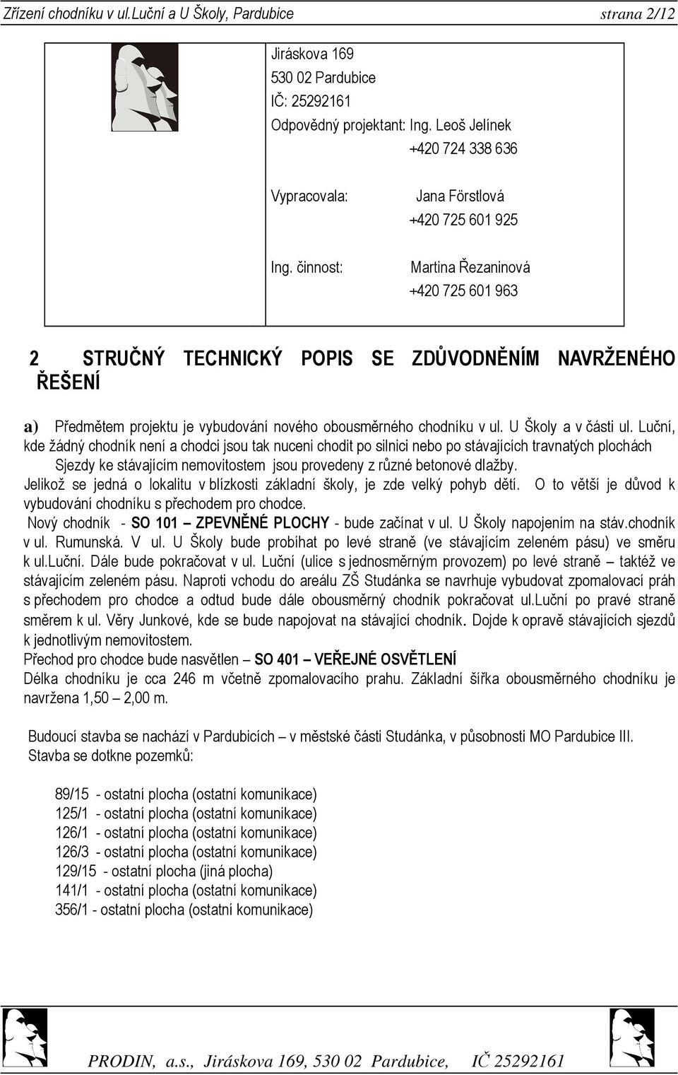 činnost: Martina Řezaninová +420 725 601 963 2 STRUČNÝ TECHNICKÝ POPIS SE ZDŮVODNĚNÍM NAVRŽENÉHO ŘEŠENÍ a) Předmětem projektu je vybudování nového obousměrného chodníku v ul. U Školy a v části ul.