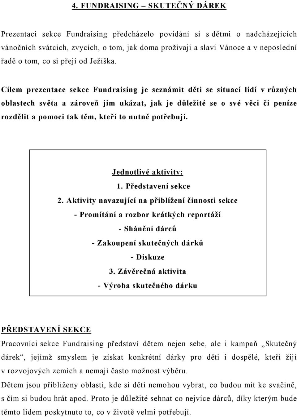 Cílem prezentace sekce Fundraising je seznámit děti se situací lidí v různých oblastech světa a zároveň jim ukázat, jak je důležité se o své věci či peníze rozdělit a pomoci tak těm, kteří to nutně