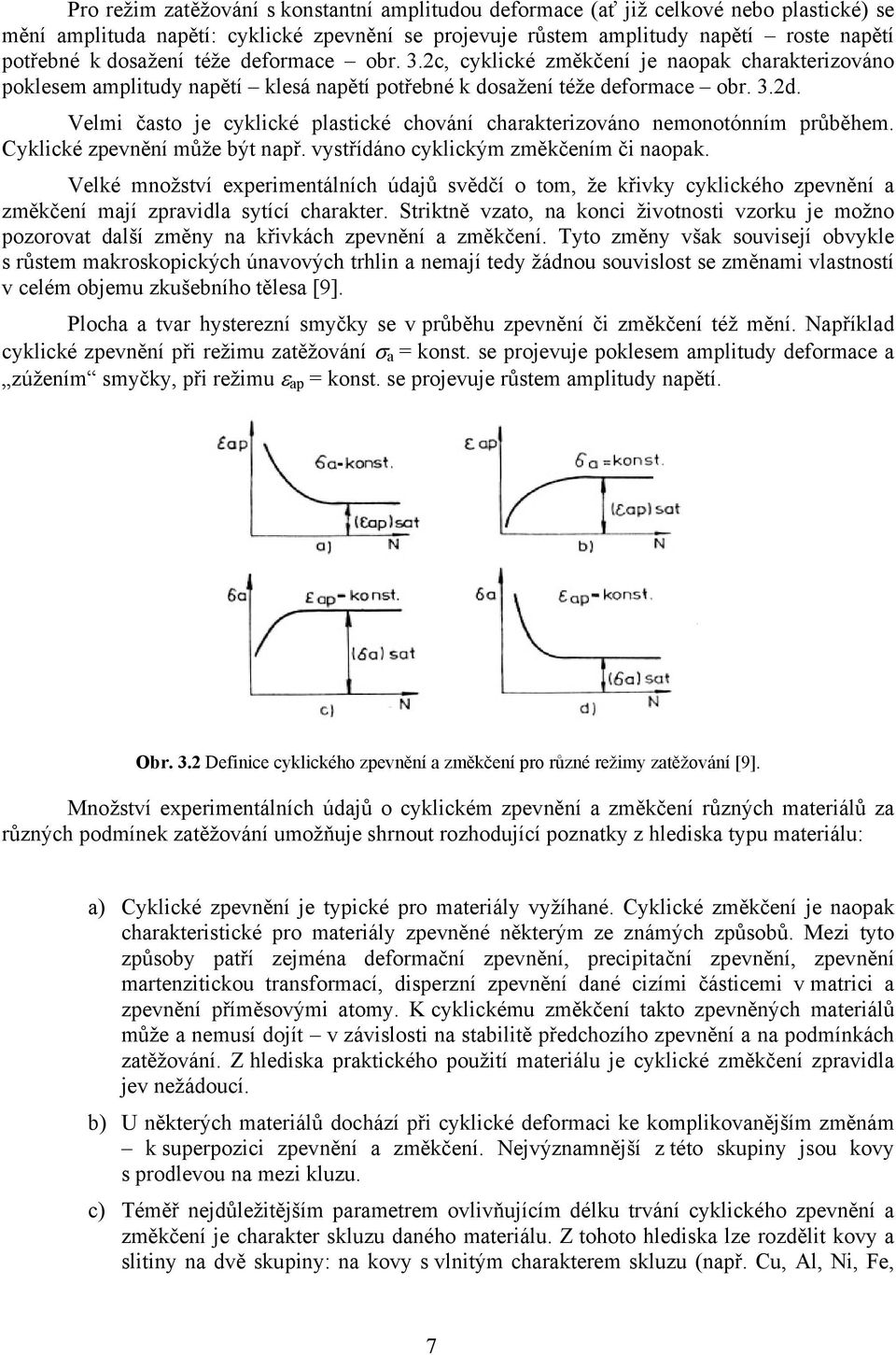 Velmi často je cyklické plastické chování charakterizováno nemonotónním průběhem. Cyklické zpevnění může být např. vystřídáno cyklickým změkčením či naopak.