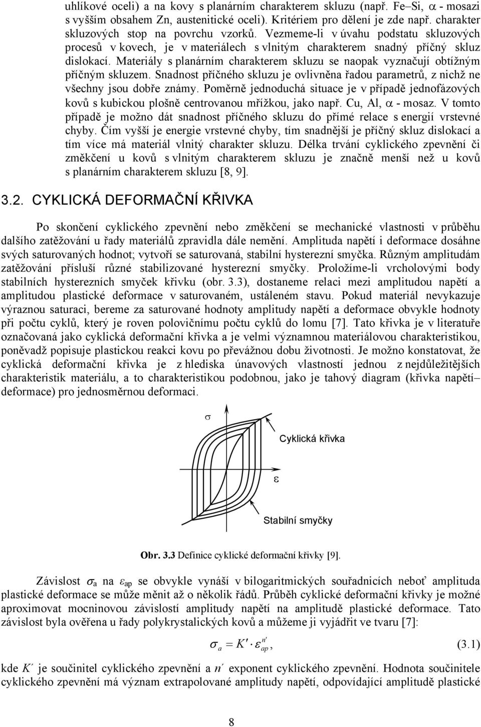 Materiály s planárním charakterem skluzu se naopak vyznačují obtížným příčným skluzem. Snadnost příčného skluzu je ovlivněna řadou parametrů, z nichž ne všechny jsou dobře známy.