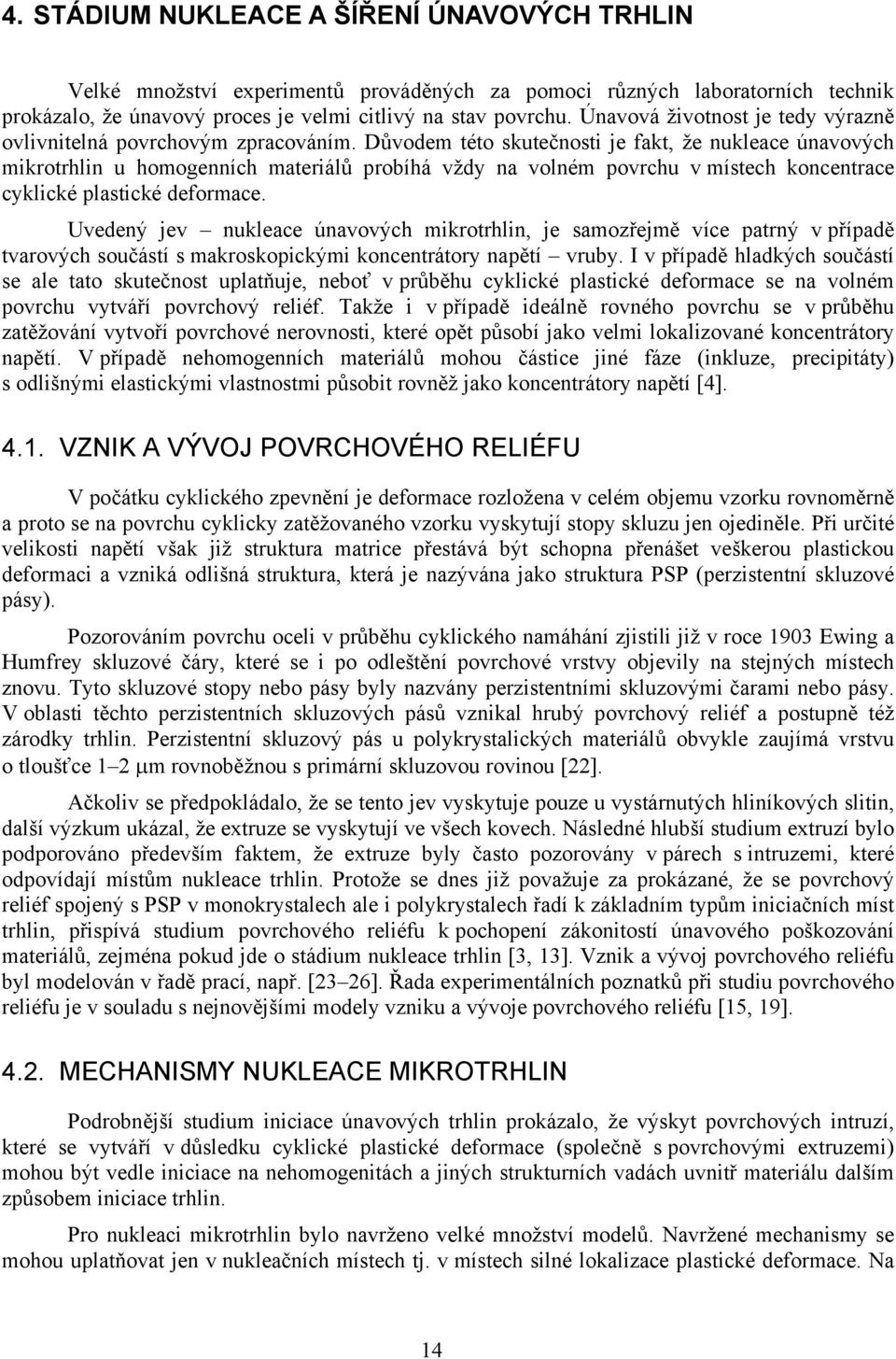 Důvodem této skutečnosti je fakt, že nukleace únavových mikrotrhlin u homogenních materiálů probíhá vždy na volném povrchu v místech koncentrace cyklické plastické deformace.