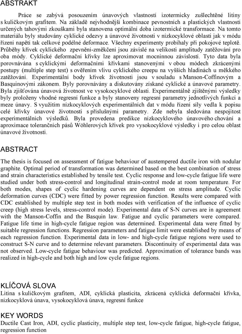 Na tomto materiálu byly studovány cyklické odezvy a únavové životnosti v nízkocyklové oblasti jak v módu řízení napětí tak celkové podélné deformace.