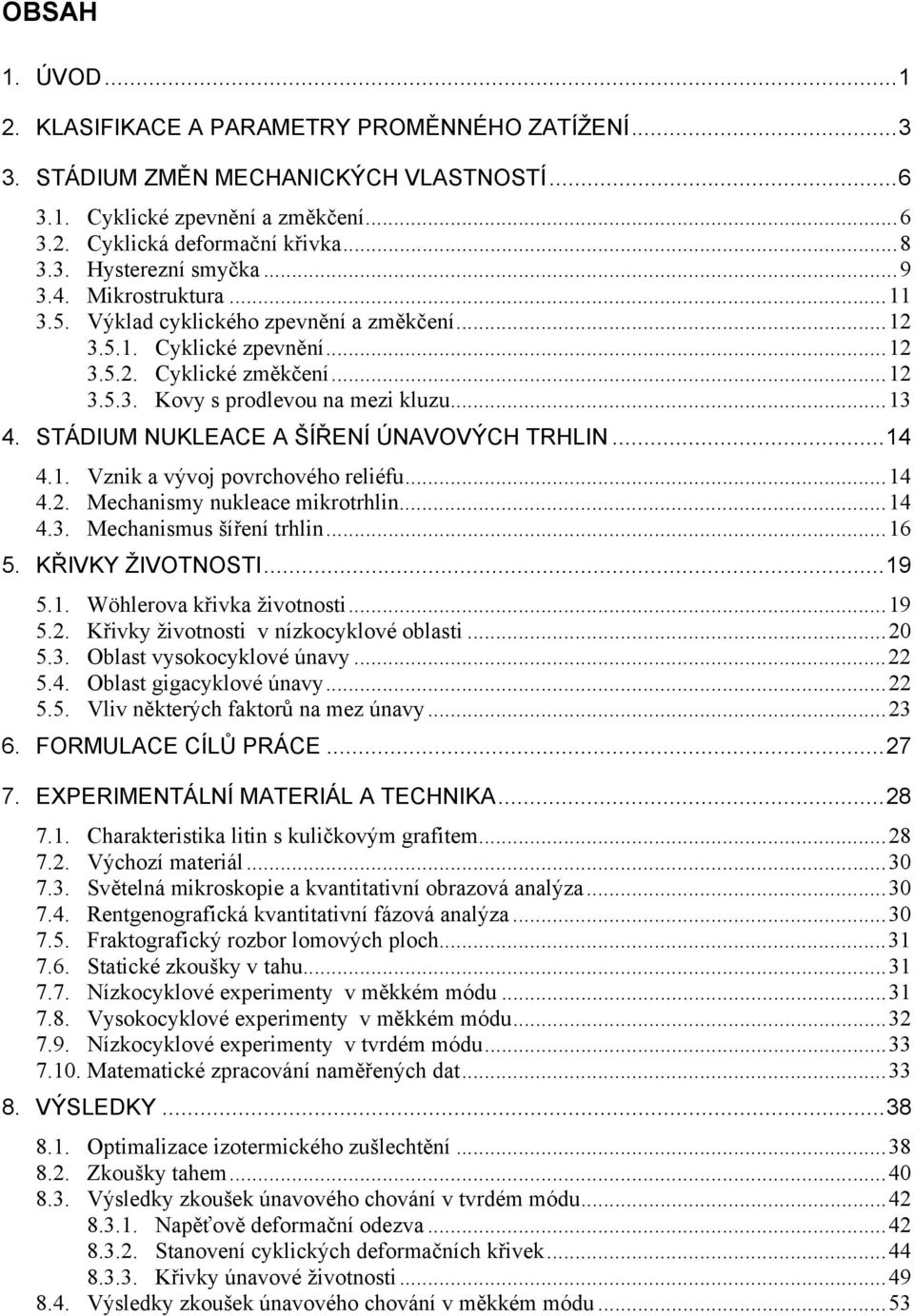 STÁDIUM NUKLEACE A ŠÍŘENÍ ÚNAVOVÝCH TRHLIN...14 4.1. Vznik a vývoj povrchového reliéfu...14 4.2. Mechanismy nukleace mikrotrhlin...14 4.3. Mechanismus šíření trhlin...16 5. KŘIVKY ŽIVOTNOSTI...19 5.1. Wöhlerova křivka životnosti.