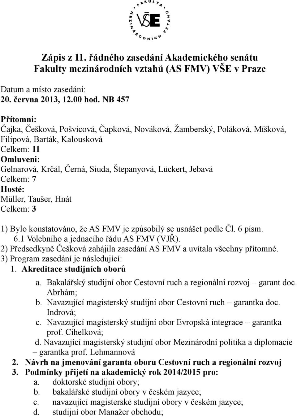 Jebavá Celkem: 7 Hosté: Müller, Taušer, Hnát Celkem: 3 1) Bylo konstatováno, že AS FMV je způsobilý se usnášet podle Čl. 6 písm. 6.1 Volebního a jednacího řádu AS FMV (VJŘ).