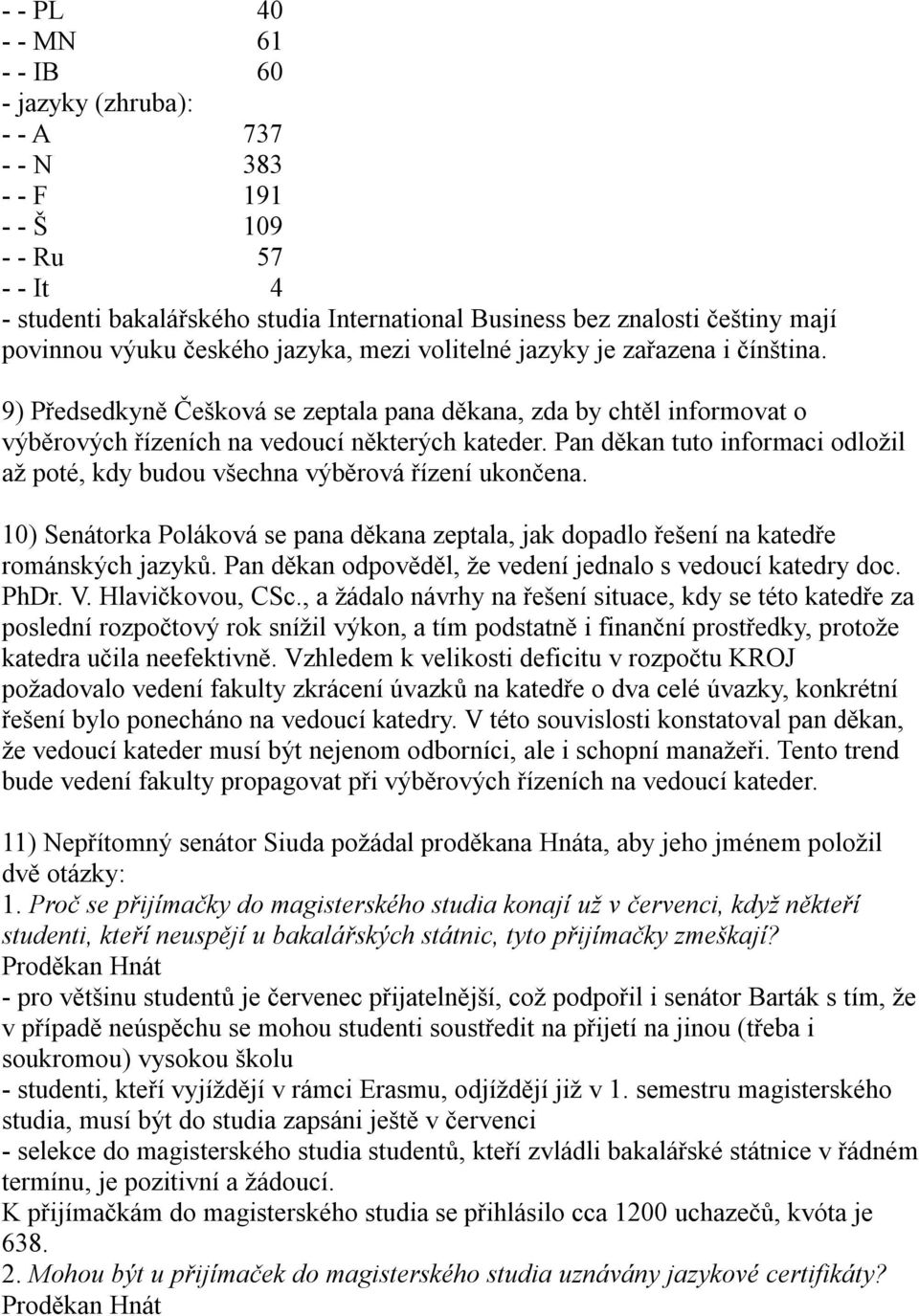 Pan děkan tuto informaci odložil až poté, kdy budou všechna výběrová řízení ukončena. 10) Senátorka Poláková se pana děkana zeptala, jak dopadlo řešení na katedře románských jazyků.