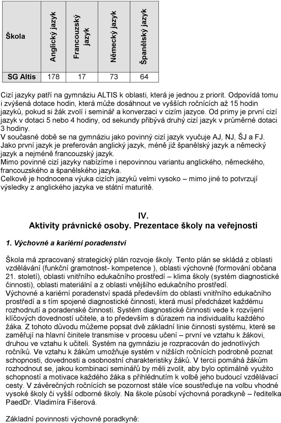 Od primy je první cizí jazyk v dotaci 5 nebo 4 hodiny, od sekundy přibývá druhý cizí jazyk v průměrné dotaci 3 hodiny. V současné době se na gymnáziu jako povinný cizí jazyk vyučuje AJ, NJ, ŠJ a FJ.