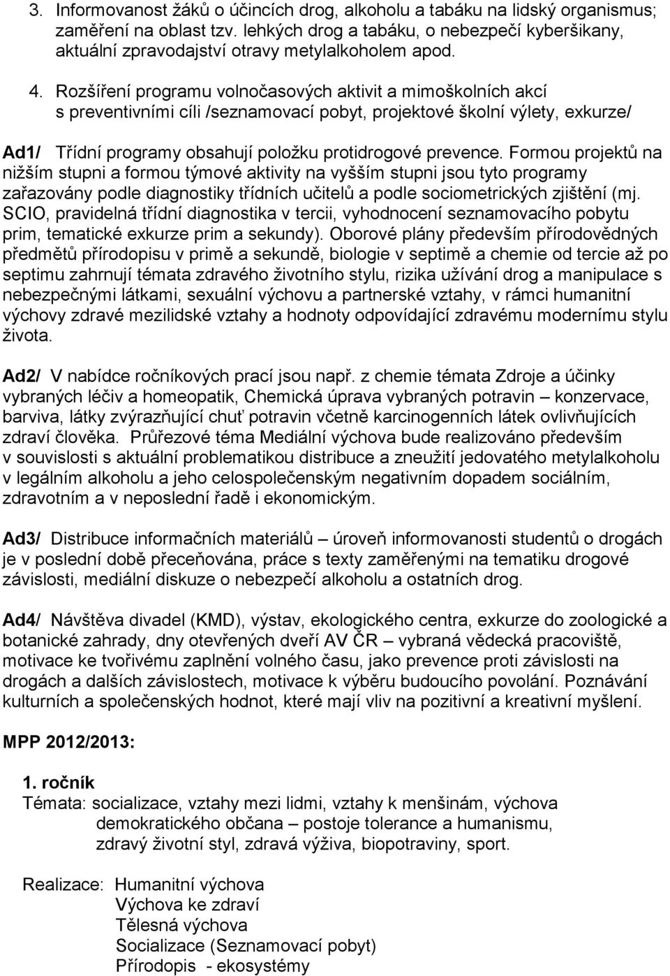 Rozšíření programu volnočasových aktivit a mimoškolních akcí s preventivními cíli /seznamovací pobyt, projektové školní výlety, exkurze/ Ad1/ Třídní programy obsahují položku protidrogové prevence.