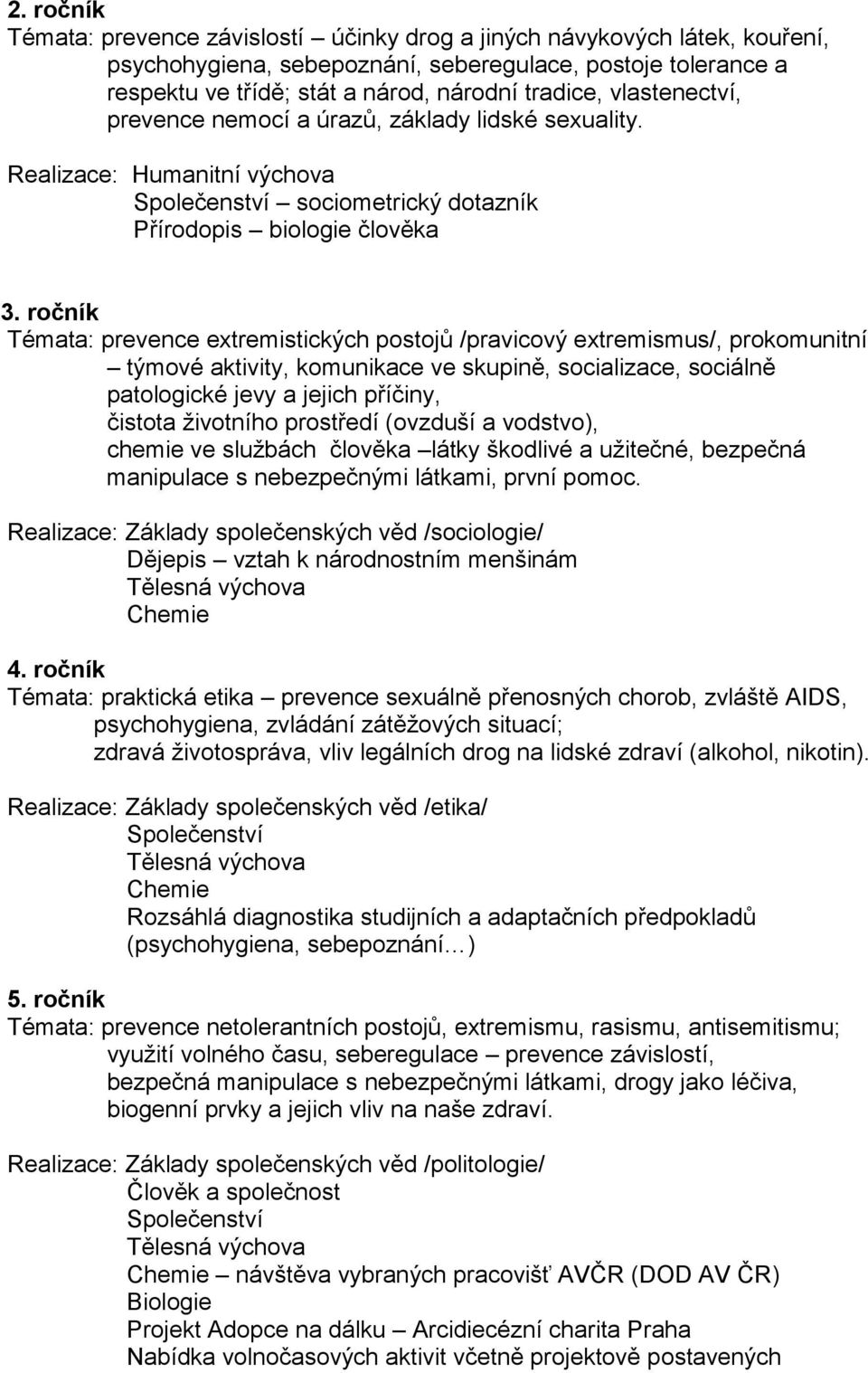 ročník Témata: prevence extremistických postojů /pravicový extremismus/, prokomunitní týmové aktivity, komunikace ve skupině, socializace, sociálně patologické jevy a jejich příčiny, čistota