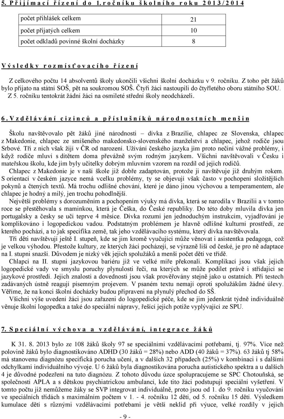 n í Z celkového počtu 14 absolventů školy ukončili všichni školní docházku v 9. ročníku. Z toho pět ţáků bylo přijato na státní SOŠ, pět na soukromou SOŠ.