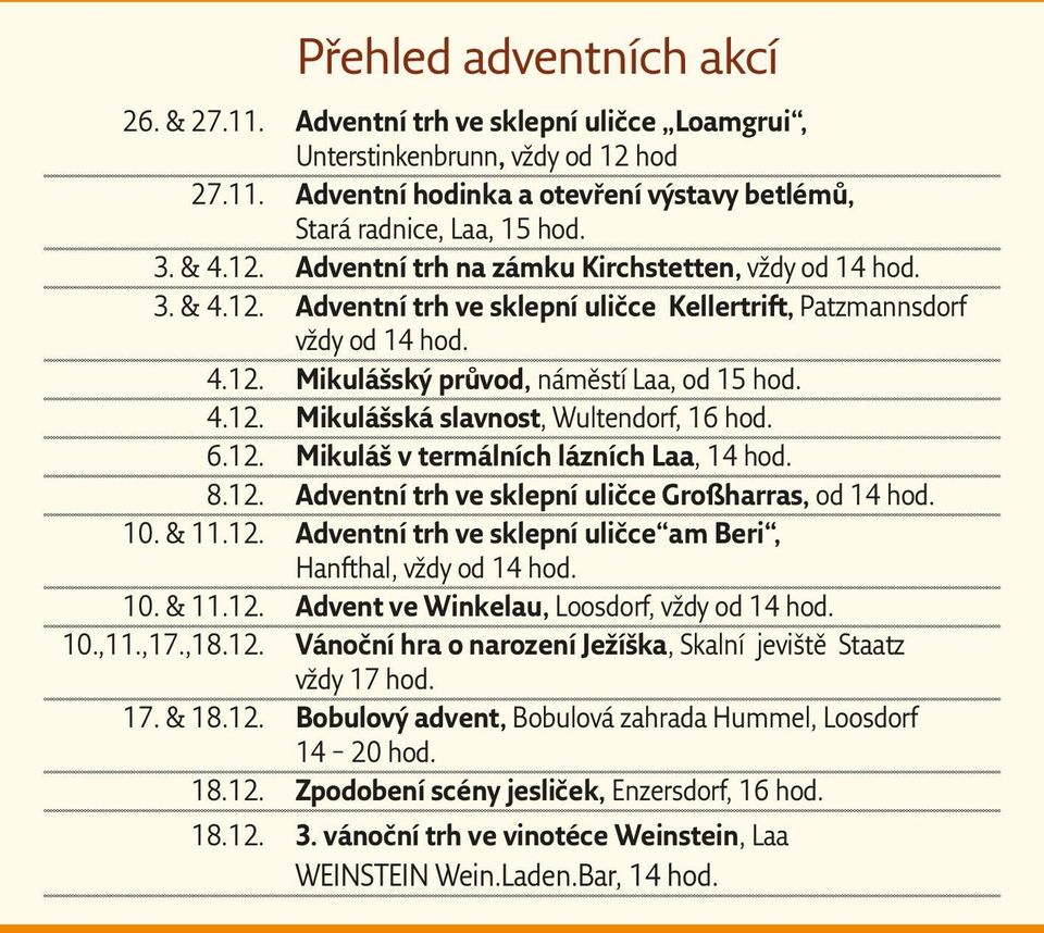 6.12. Mikuláš v termálních lázních Laa, 14 hod. 8.12. Adventní trh ve sklepní uličce Großharras, od 14 hod. 10. & 11.12. Adventní trh ve sklepní uličce am Beri, Hanfthal, vždy od 14 hod. 10. & 11.12. Advent ve Winkelau, Loosdorf, vždy od 14 hod.