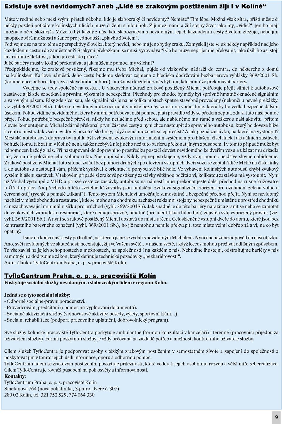 Může to být každý z nás, kdo slabozrakým a nevidomým jejich každodenní cesty životem ztěžuje, nebo jim naopak otvírá možnosti a šance pro jednodušší plavbu životem.