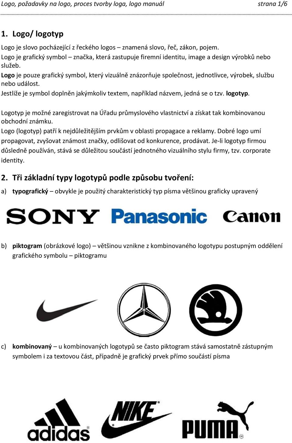 Logo je pouze grafický symbol, který vizuálně znázorňuje společnost, jednotlivce, výrobek, službu nebo událost. Jestliže je symbol doplněn jakýmkoliv textem, například názvem, jedná se o tzv. logotyp.
