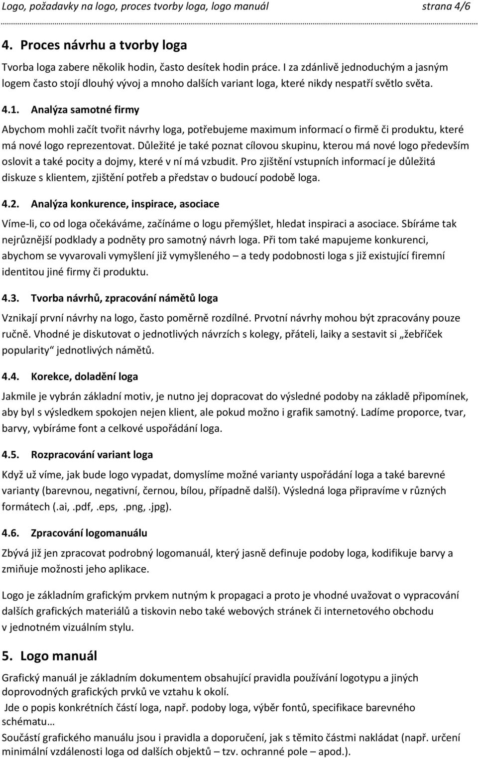 Analýza samotné firmy Abychom mohli začít tvořit návrhy loga, potřebujeme maximum informací o firmě či produktu, které má nové logo reprezentovat.