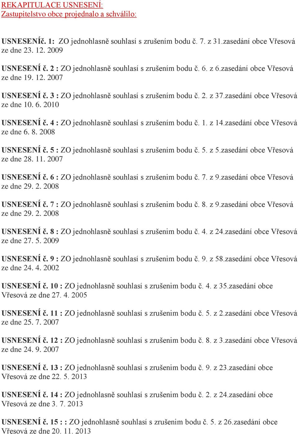 4 : ZO jednohlasně souhlasí s zrušením bodu č. 1. z 14.zasedání obce Vřesová ze dne 6. 8. 2008 USNESENÍ č. 5 : ZO jednohlasně souhlasí s zrušením bodu č. 5. z 5.zasedání obce Vřesová ze dne 28. 11.