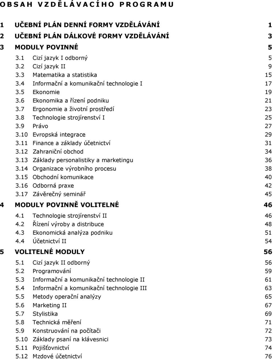 9 Právo 27 3.10 Evropská integrace 29 3.11 Finance a základy účetnictví 31 3.12 Zahraniční obchod 34 3.13 Základy personalistiky a marketingu 36 3.14 Organizace výrobního procesu 38 3.