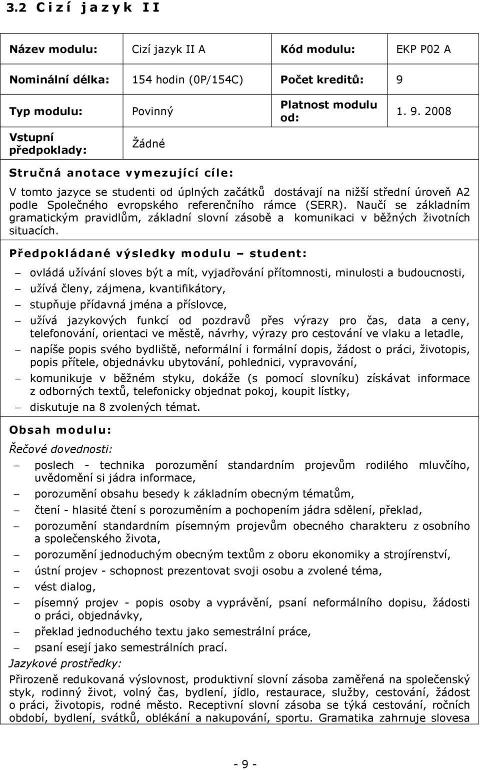 2008 Vstupní předpoklady: Žádné Stručná anotace vymezující cíle: V tomto jazyce se studenti od úplných začátků dostávají na nižší střední úroveň A2 podle Společného evropského referenčního rámce