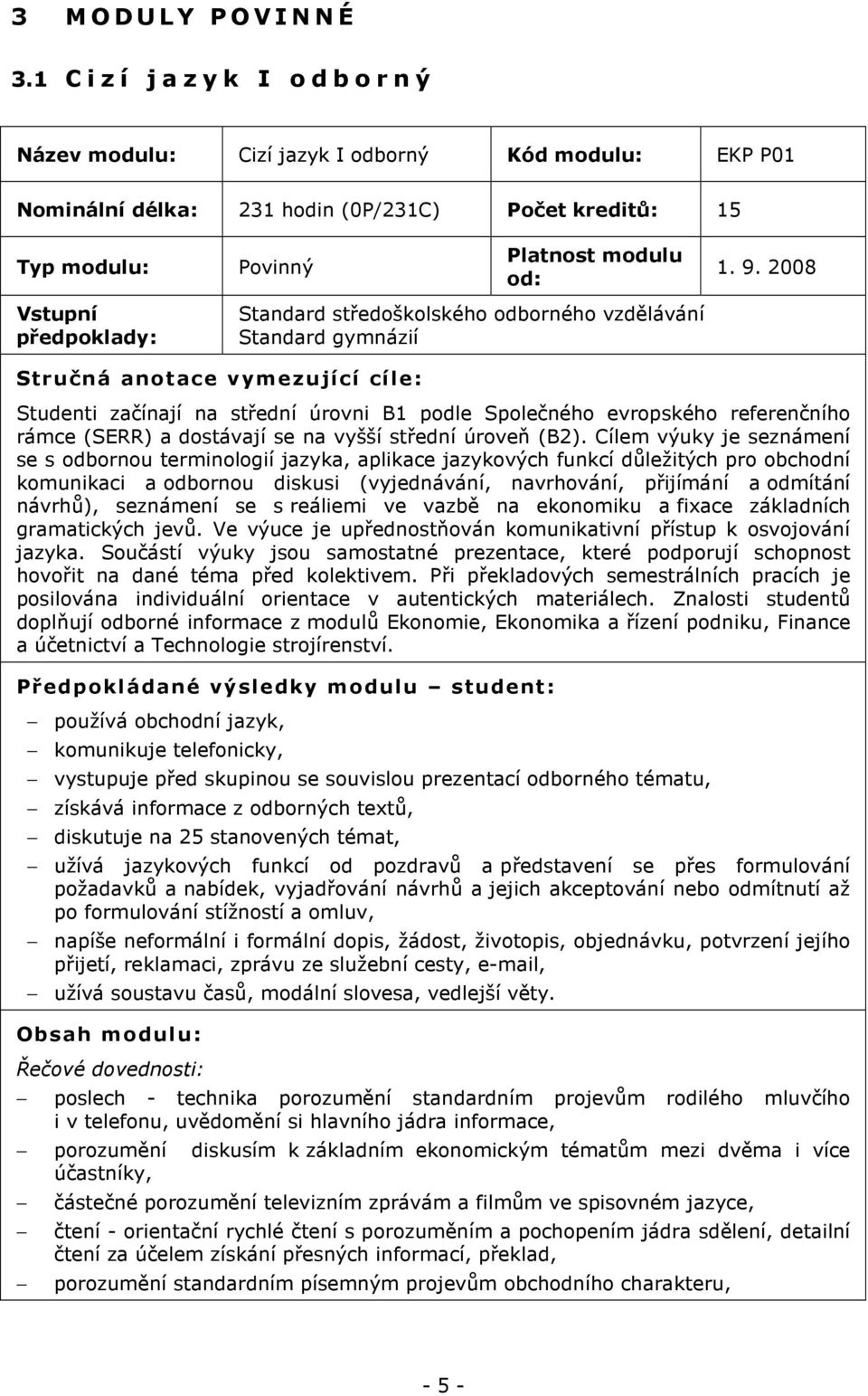 2008 Vstupní předpoklady: Standard středoškolského odborného vzdělávání Standard gymnázií Stručná anotace vymezující cíle: Studenti začínají na střední úrovni B1 podle Společného evropského