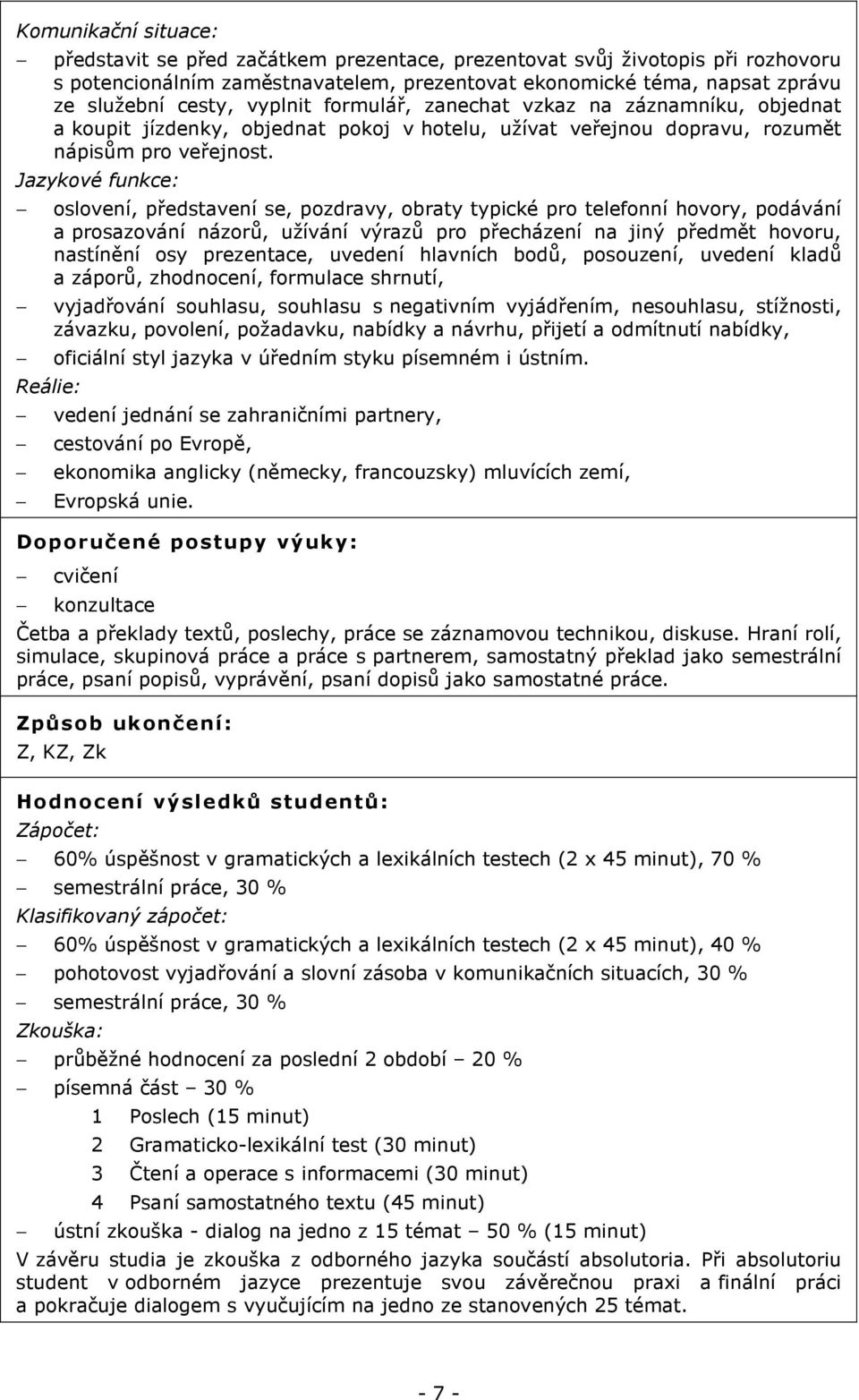 Jazykové funkce: Reálie: oslovení, představení se, pozdravy, obraty typické pro telefonní hovory, podávání a prosazování názorů, užívání výrazů pro přecházení na jiný předmět hovoru, nastínění osy