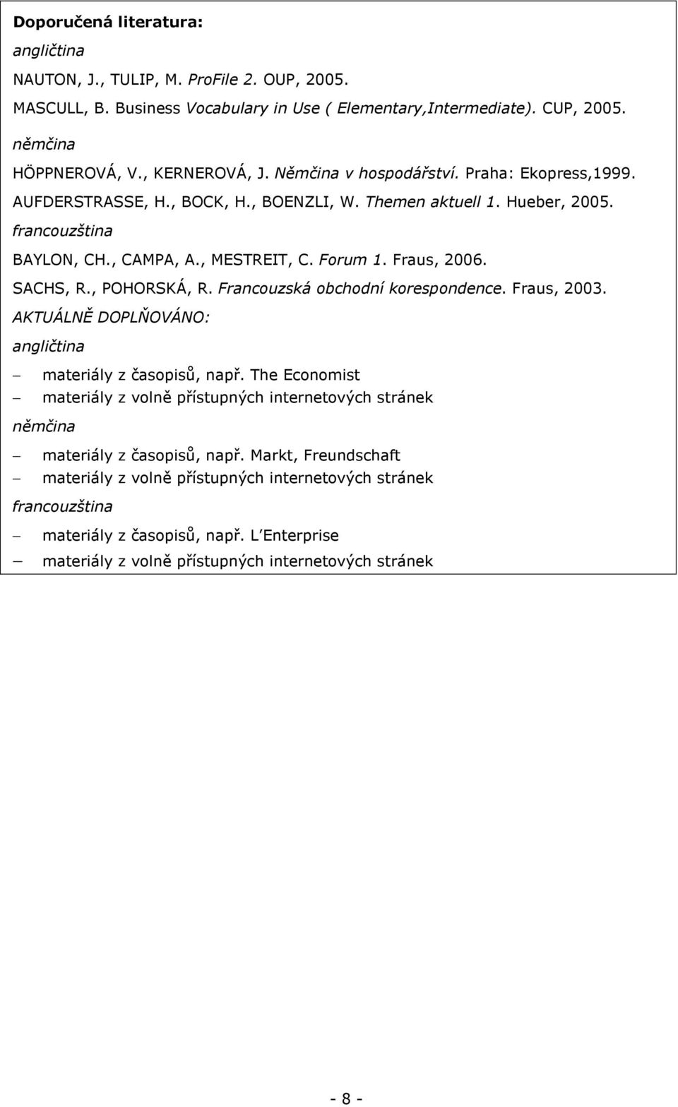 SACHS, R., POHORSKÁ, R. Francouzská obchodní korespondence. Fraus, 2003. AKTUÁLNĚ DOPLŇOVÁNO: angličtina materiály z časopisů, např.