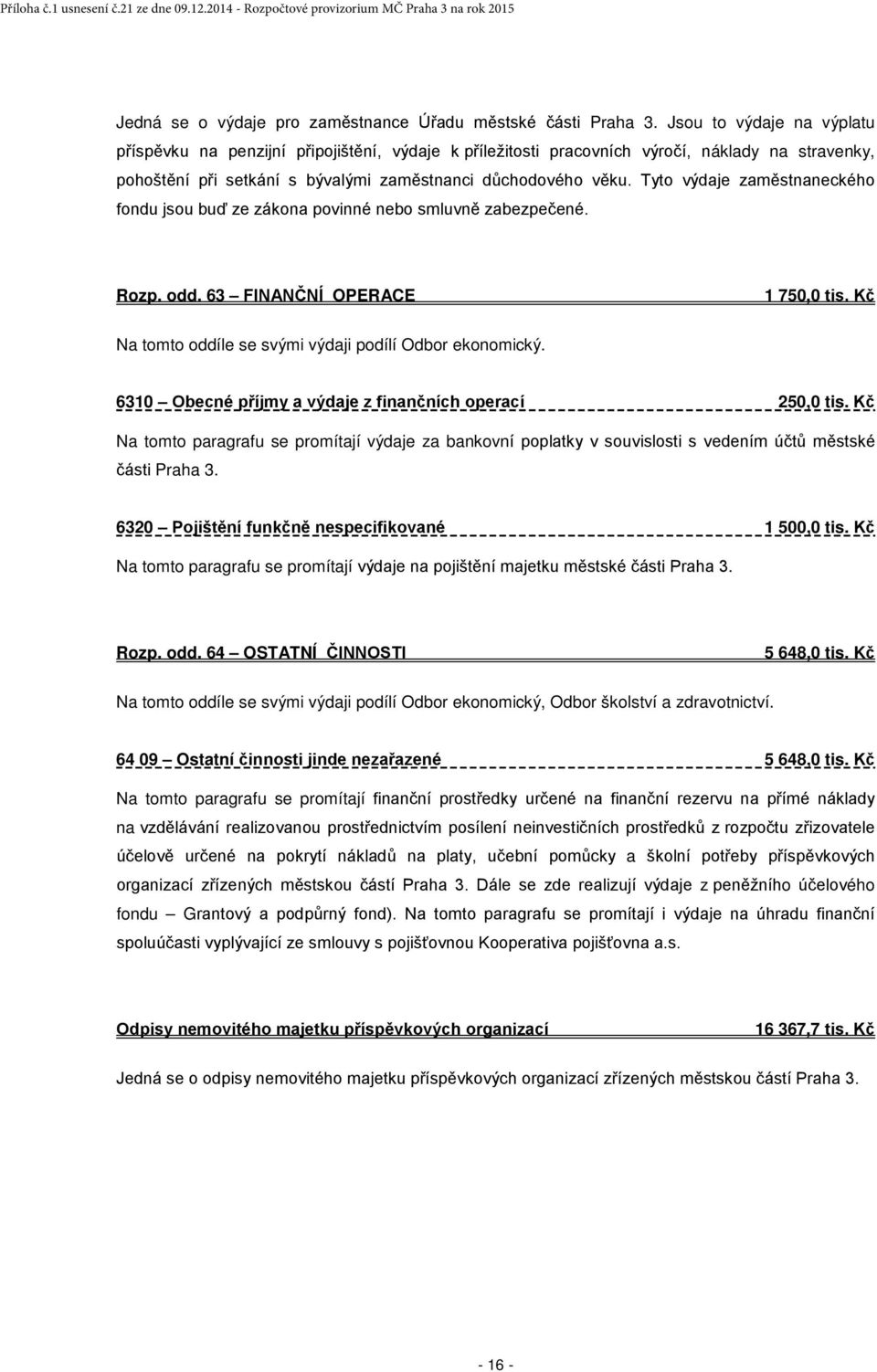 Tyto výdaje zaměstnaneckého fondu jsou buď ze zákona povinné nebo smluvně zabezpečené. Rozp. odd. 63 FINANČNÍ OPERACE 1 750,0 tis. Kč Na tomto oddíle se svými výdaji podílí Odbor ekonomický.