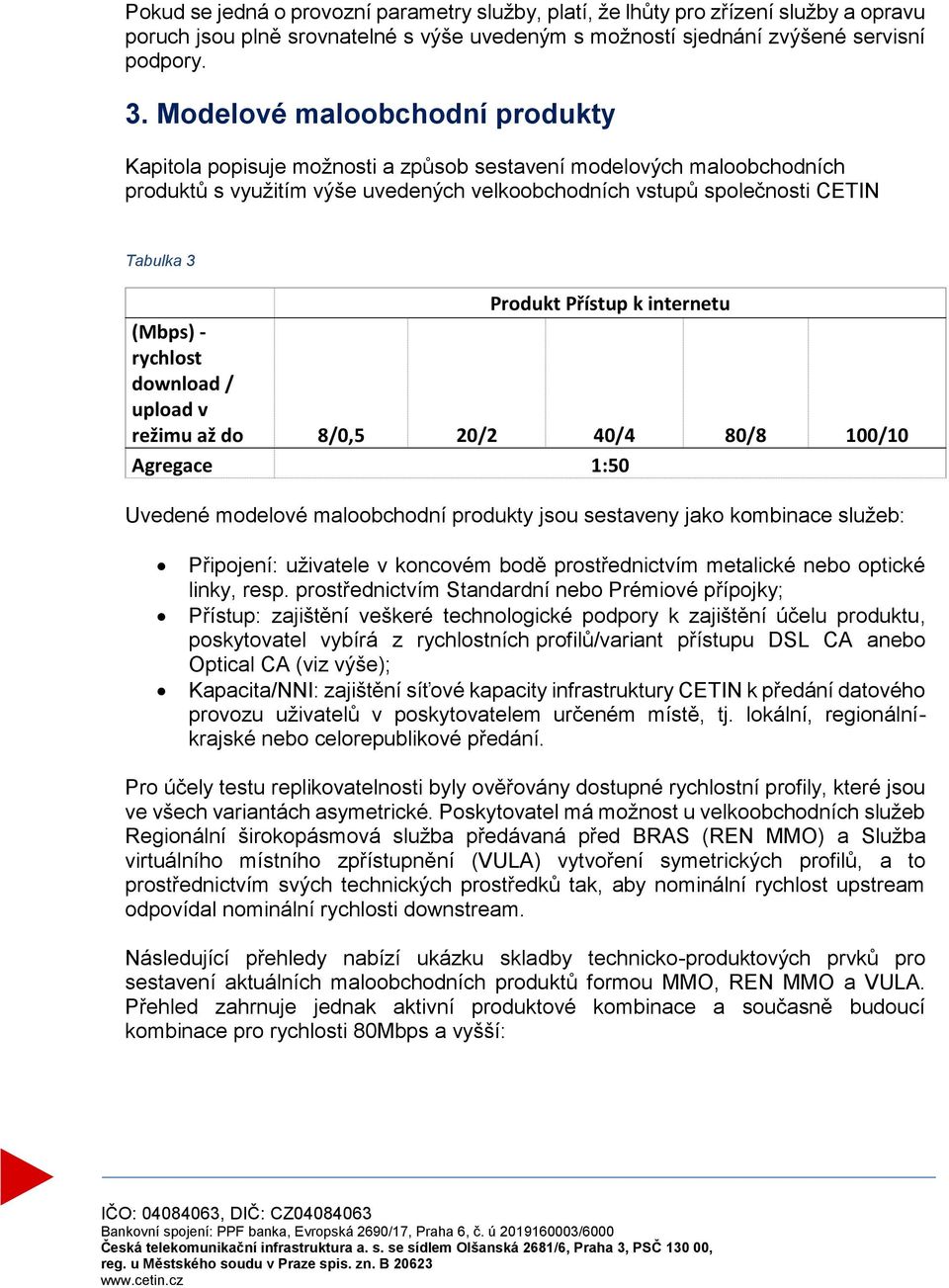 Přístup k internetu (Mbps) - rychlost download / upload v režimu až do 8/0,5 20/2 40/4 80/8 100/10 Agregace 1:50 Uvedené modelové maloobchodní produkty jsou sestaveny jako kombinace služeb: