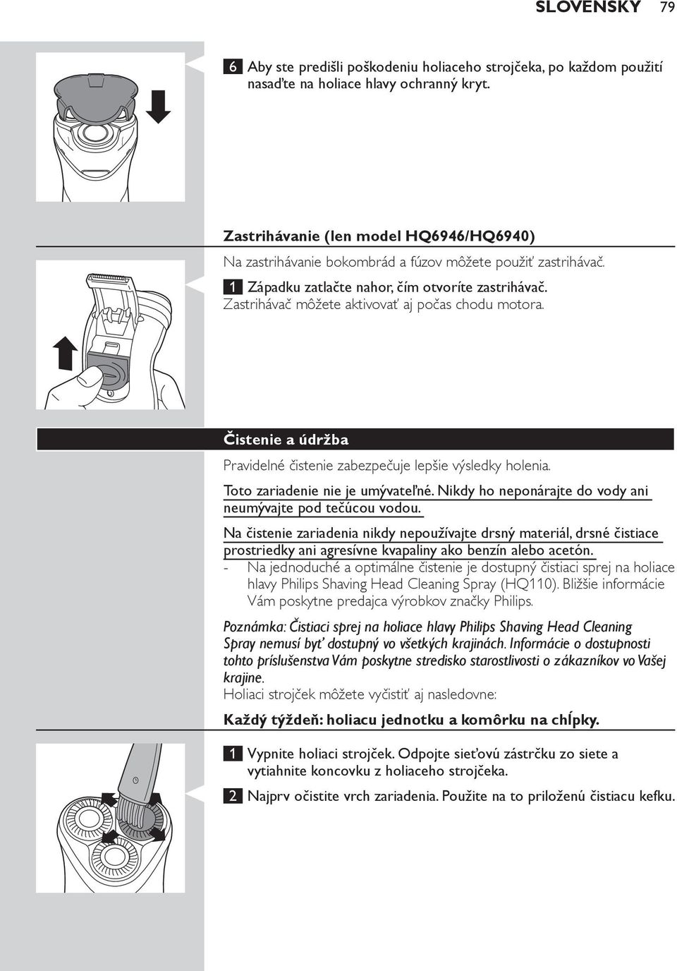 Zastrihávač môžete aktivovať aj počas chodu motora. Čistenie a údržba Pravidelné čistenie zabezpečuje lepšie výsledky holenia. Toto zariadenie nie je umývateľné.