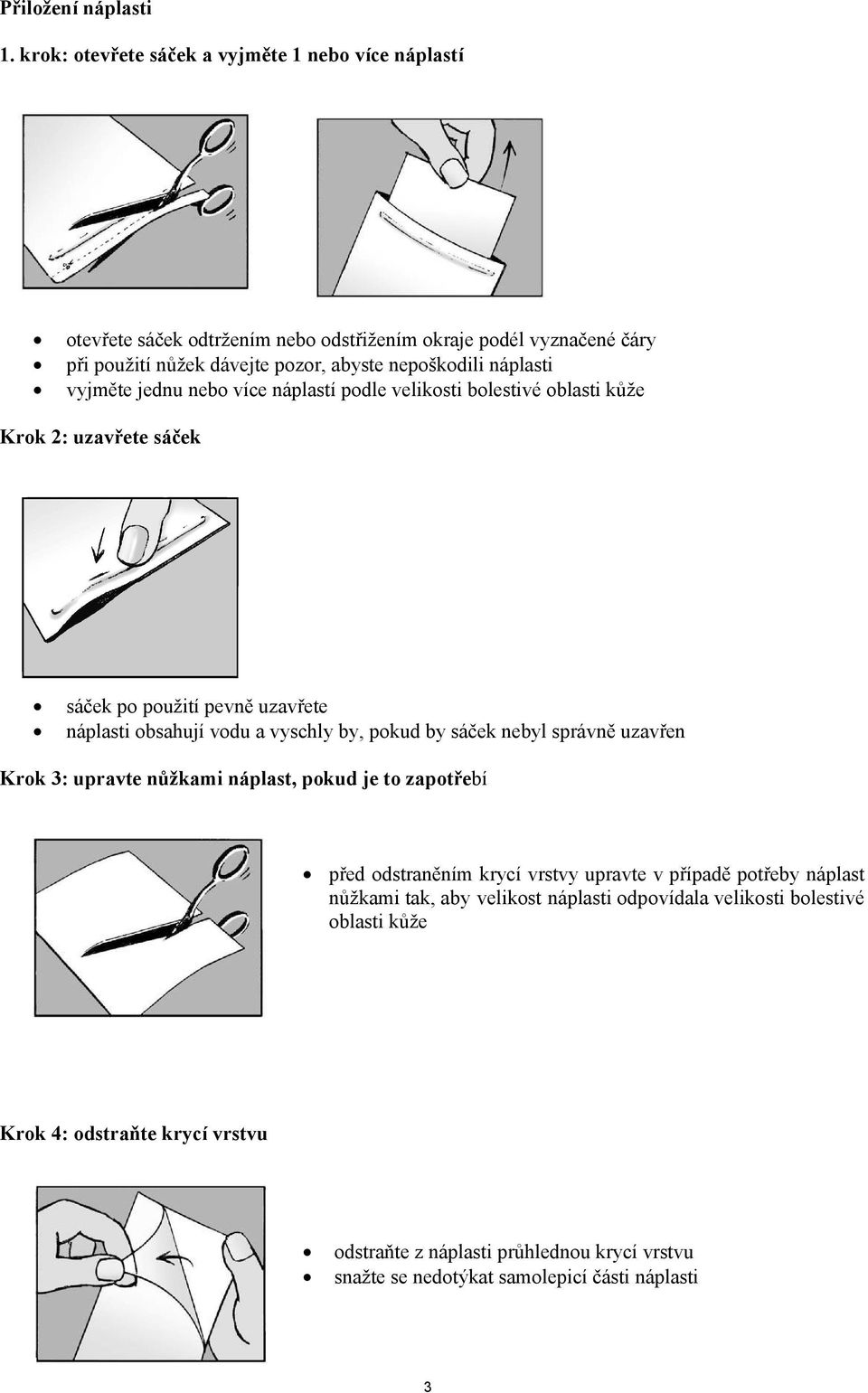 náplasti vyjměte jednu nebo více náplastí podle velikosti bolestivé oblasti kůže Krok 2: uzavřete sáček sáček po použití pevně uzavřete náplasti obsahují vodu a vyschly by, pokud by