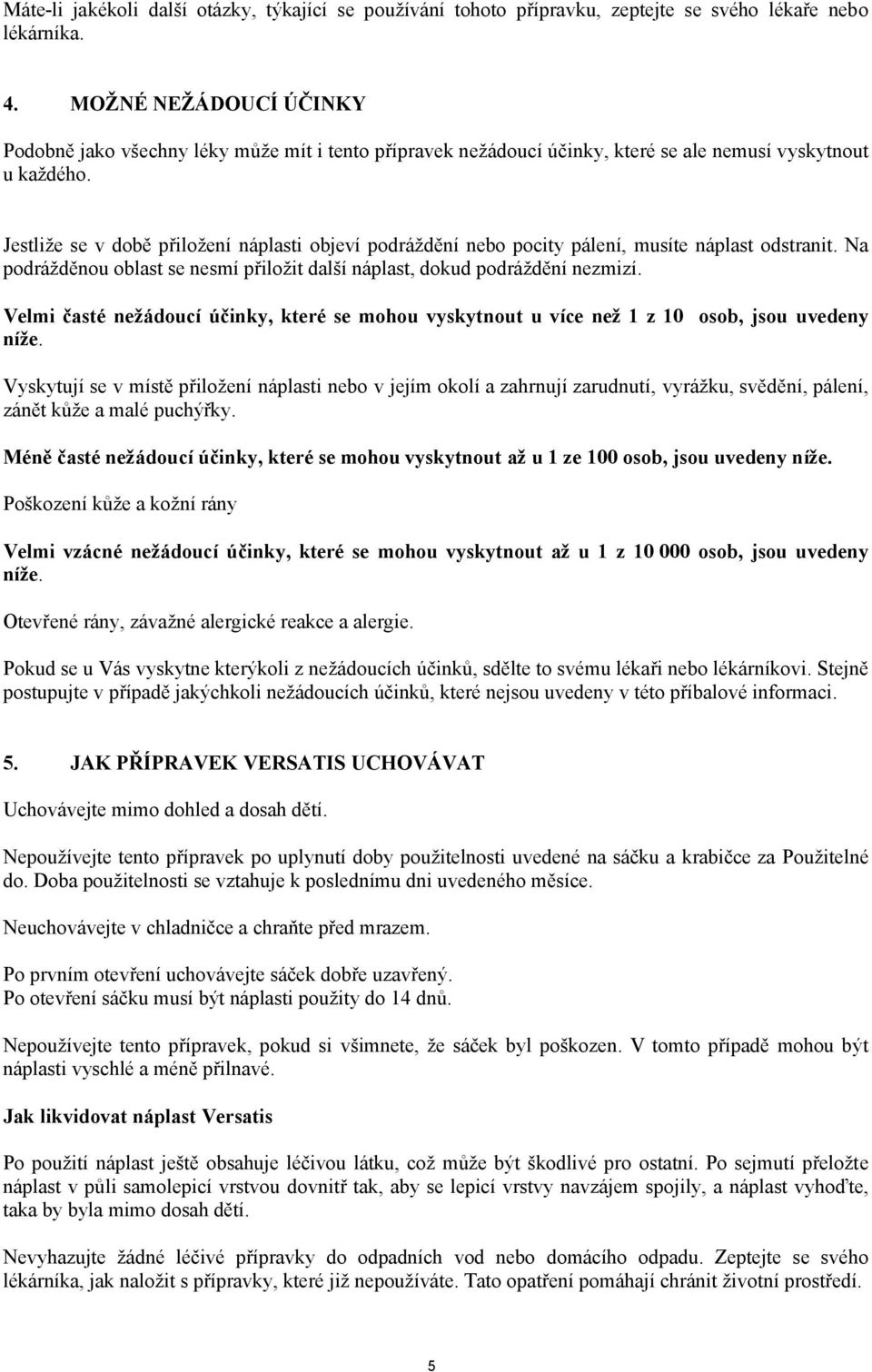 Jestliže se v době přiložení náplasti objeví podráždění nebo pocity pálení, musíte náplast odstranit. Na podrážděnou oblast se nesmí přiložit další náplast, dokud podráždění nezmizí.