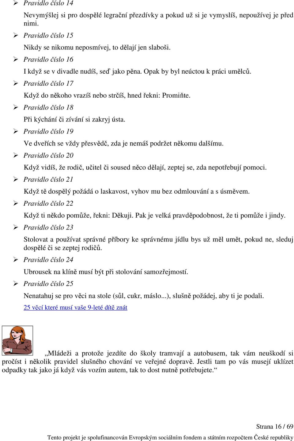 Pravidlo číslo 18 Při kýchání či zívání si zakryj ústa. Pravidlo číslo 19 Ve dveřích se vždy přesvědč, zda je nemáš podržet někomu dalšímu.