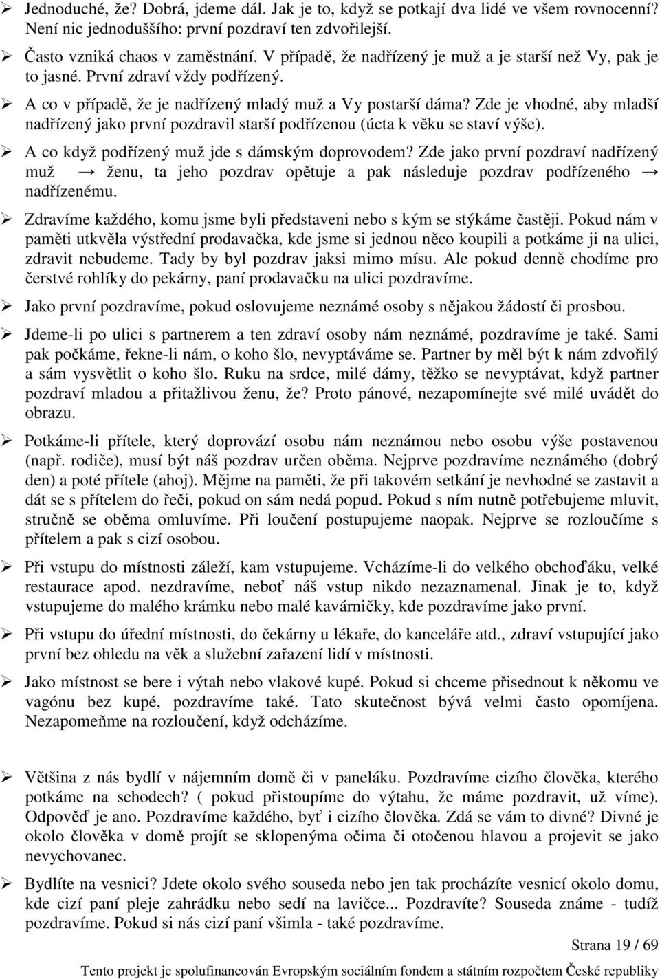 Zde je vhodné, aby mladší nadřízený jako první pozdravil starší podřízenou (úcta k věku se staví výše). A co když podřízený muž jde s dámským doprovodem?