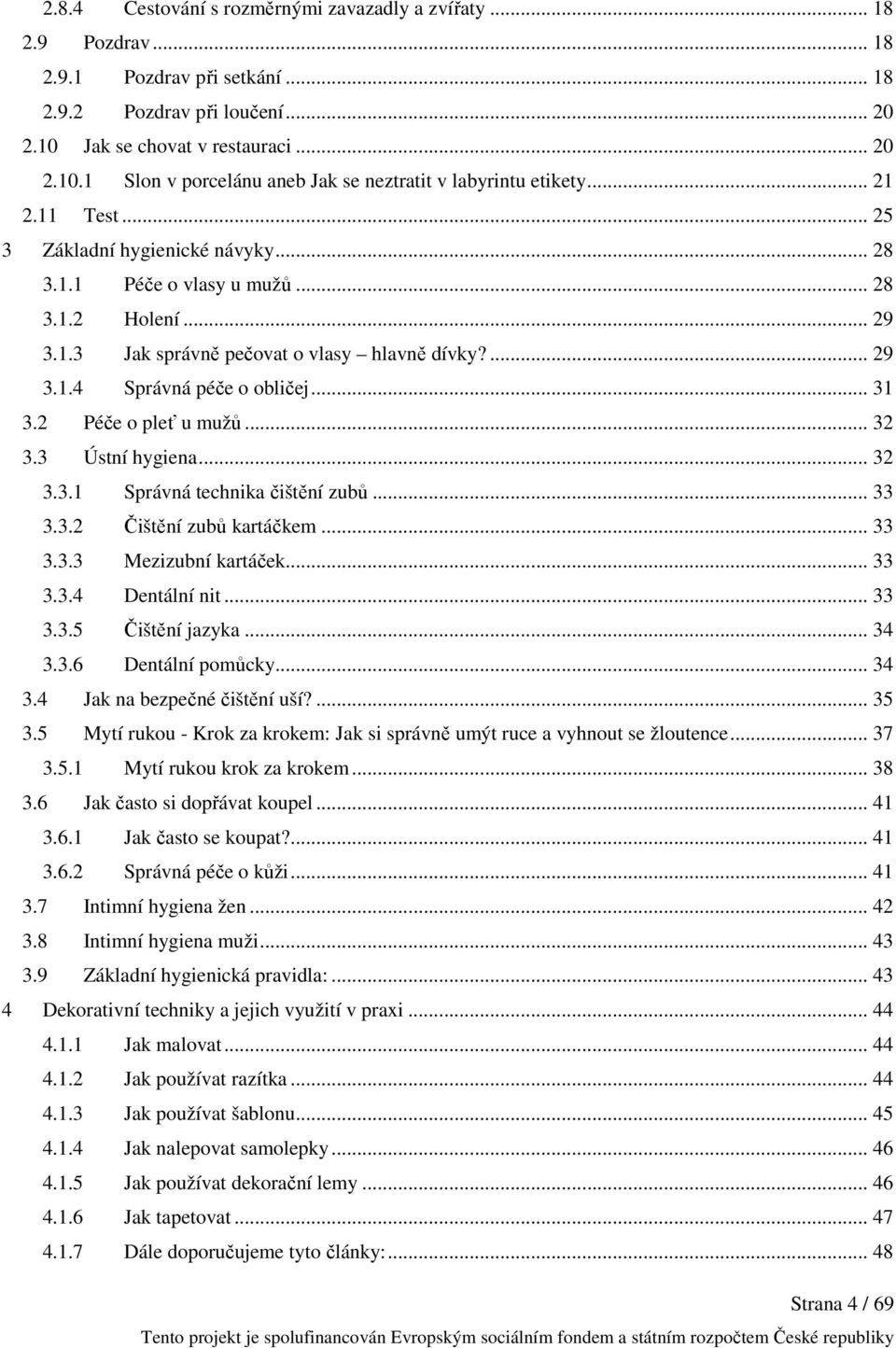 .. 29 3.1.3 Jak správně pečovat o vlasy hlavně dívky?... 29 3.1.4 Správná péče o obličej... 31 3.2 Péče o pleť u mužů... 32 3.3 Ústní hygiena... 32 3.3.1 Správná technika čištění zubů... 33 3.3.2 Čištění zubů kartáčkem.