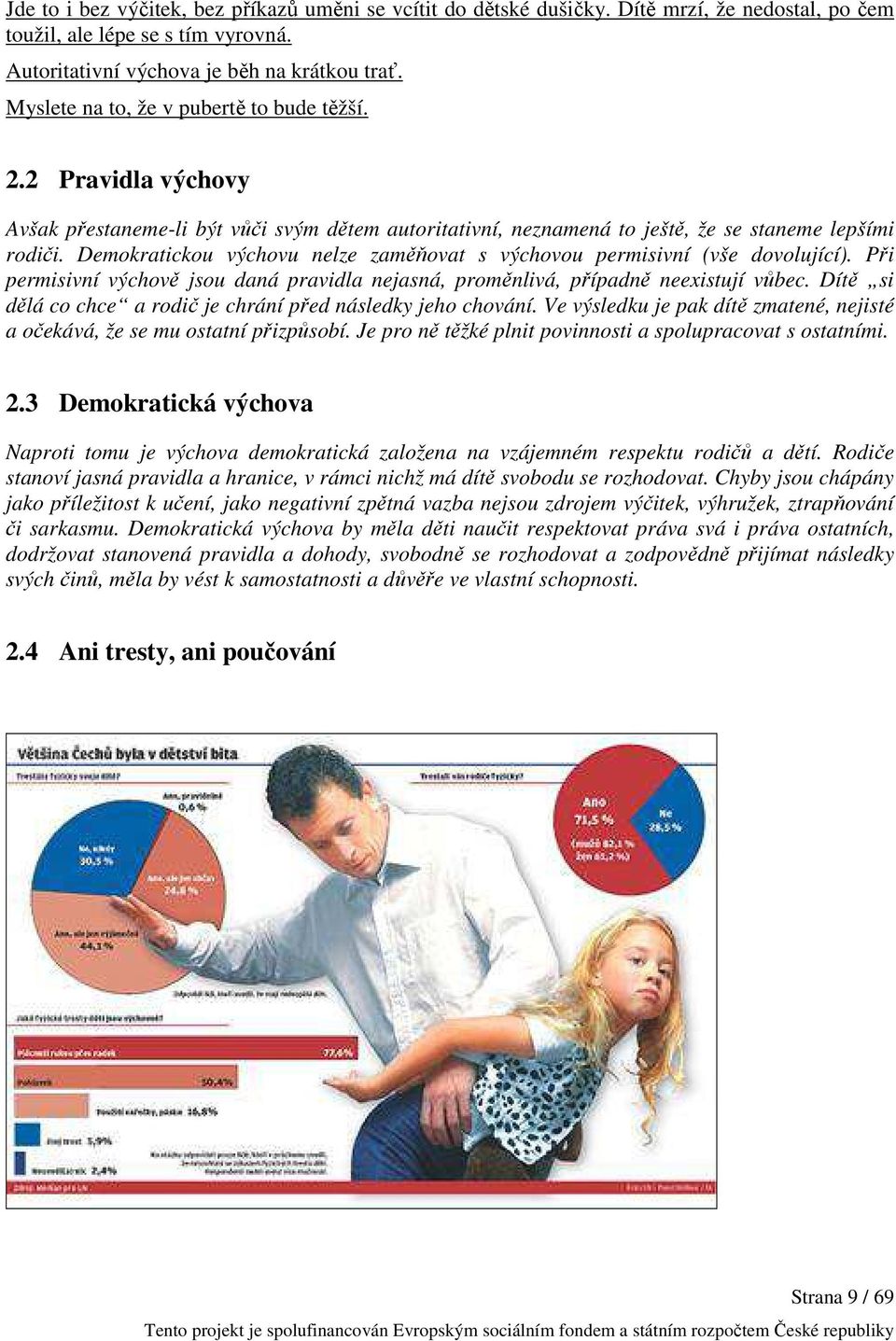 Demokratickou výchovu nelze zaměňovat s výchovou permisivní (vše dovolující). Při permisivní výchově jsou daná pravidla nejasná, proměnlivá, případně neexistují vůbec.