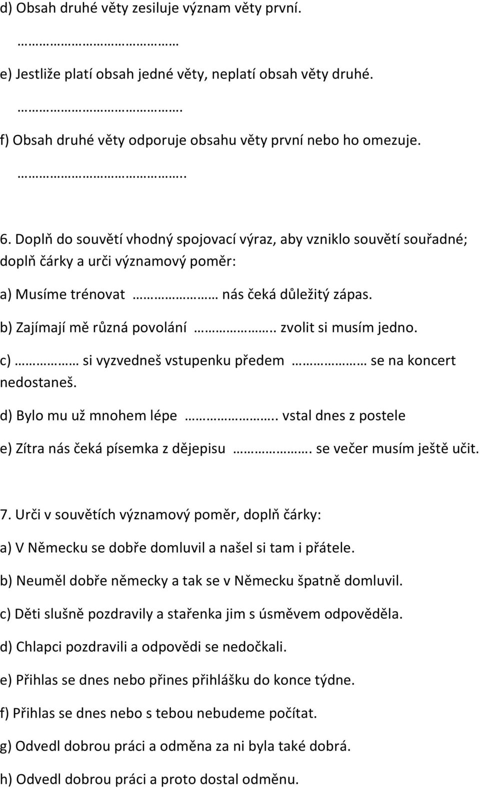 . zvolit si musím jedno. c) si vyzvedneš vstupenku předem se na koncert nedostaneš. d) Bylo mu už mnohem lépe.. vstal dnes z postele e) Zítra nás čeká písemka z dějepisu. se večer musím ještě učit. 7.