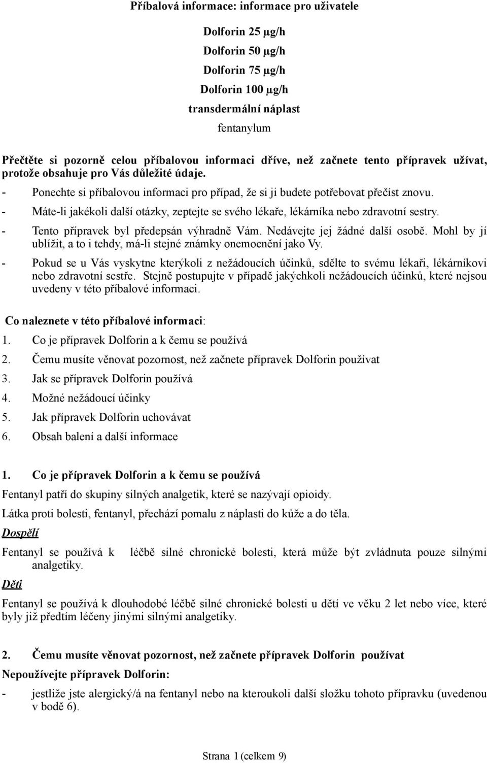 - Máte-li jakékoli další otázky, zeptejte se svého lékaře, lékárníka nebo zdravotní sestry. - Tento přípravek byl předepsán výhradně Vám. Nedávejte jej žádné další osobě.