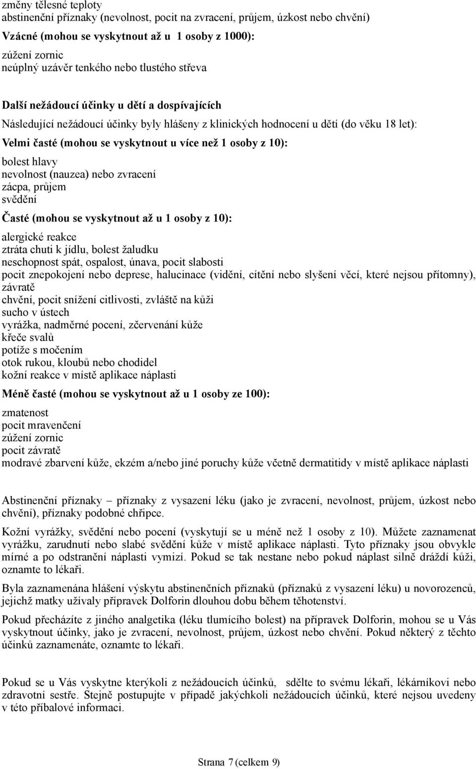 osoby z 10): bolest hlavy nevolnost (nauzea) nebo zvracení zácpa, průjem svědění Časté (mohou se vyskytnout až u 1 osoby z 10): alergické reakce ztráta chuti k jídlu, bolest žaludku neschopnost spát,