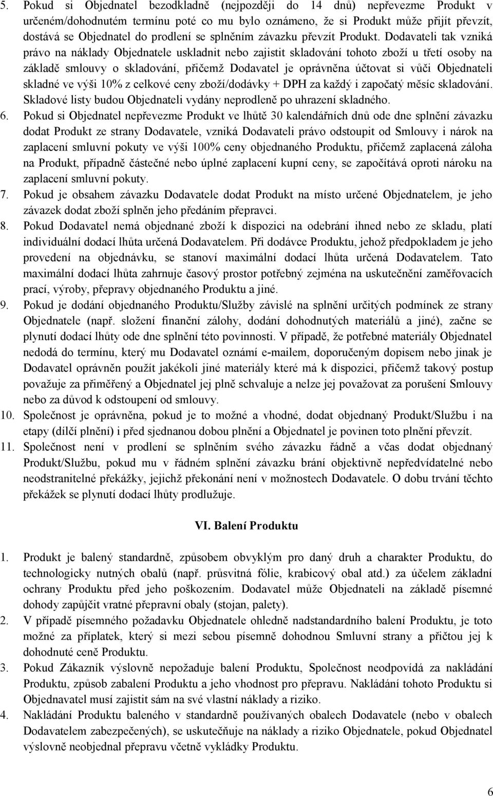 Dodavateli tak vzniká právo na náklady Objednatele uskladnit nebo zajistit skladování tohoto zboží u třetí osoby na základě smlouvy o skladování, přičemž Dodavatel je oprávněna účtovat si vůči