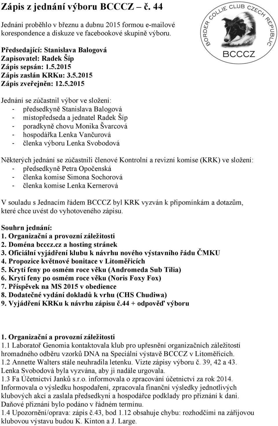 2015 Zápis zaslán KRKu: 3.5.2015 Zápis zveřejněn: 12.5.2015 Jednání se zúčastnil výbor ve složení: - předsedkyně Stanislava Balogová - místopředseda a jednatel Radek Šíp - poradkyně chovu Monika