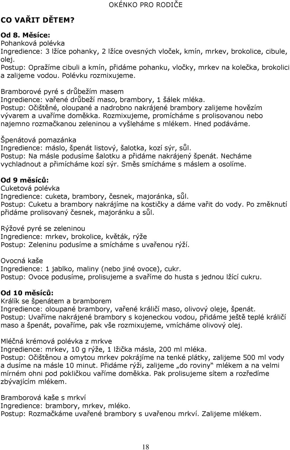 Bramborové pyré s drůbežím masem Ingredience: vařené drůbeží maso, brambory, 1 šálek mléka. Postup: Očištěné, oloupané a nadrobno nakrájené brambory zalijeme hovězím vývarem a uvaříme doměkka.