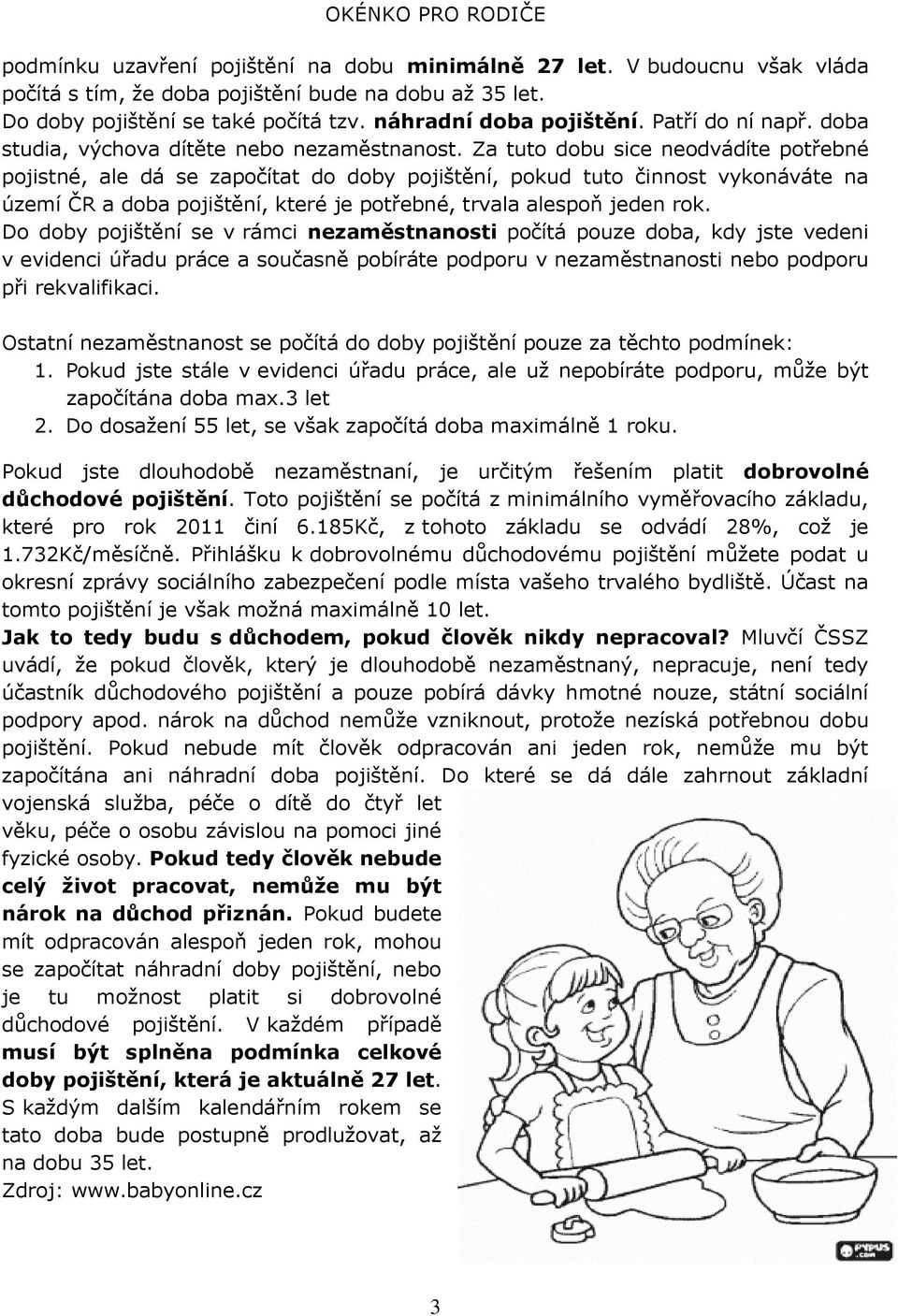 Za tuto dobu sice neodvádíte potřebné pojistné, ale dá se započítat do doby pojištění, pokud tuto činnost vykonáváte na území ČR a doba pojištění, které je potřebné, trvala alespoň jeden rok.