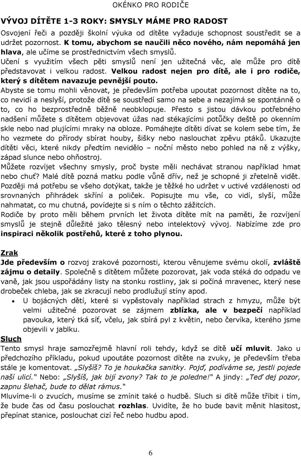 Učení s využitím všech pěti smyslů není jen užitečná věc, ale může pro dítě představovat i velkou radost. Velkou radost nejen pro dítě, ale i pro rodiče, který s dítětem navazuje pevnější pouto.