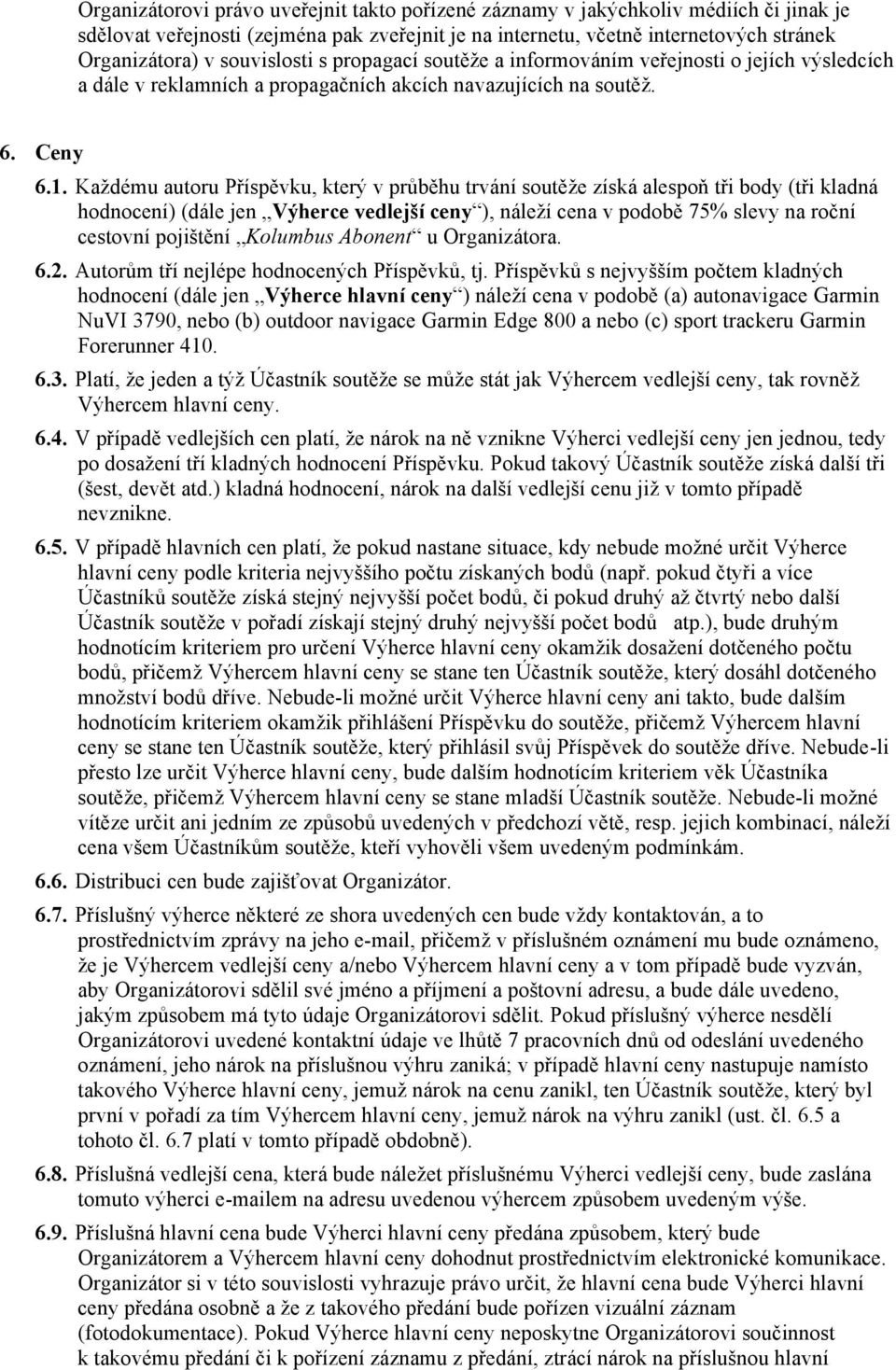 Každému autoru Příspěvku, který v průběhu trvání soutěže získá alespoň tři body (tři kladná hodnocení) (dále jen Výherce vedlejší ceny ), náleží cena v podobě 75% slevy na roční cestovní pojištění