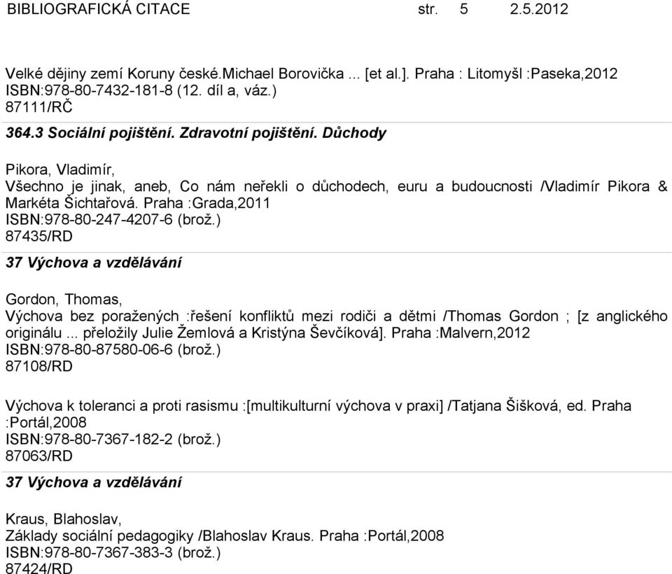 Praha :Grada,2011 ISBN:978-80-247-4207-6 (brož.) 87435/RD 37 Výchova a vzdělávání Gordon, Thomas, Výchova bez poražených :řešení konfliktů mezi rodiči a dětmi /Thomas Gordon ; [z anglického originálu.